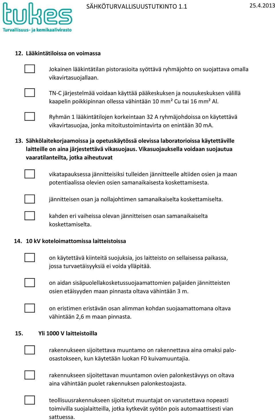 Ryhmän 1 lääkintätilojen korkeintaan 32 A ryhmäjohdoissa on käytettävä vikavirtasuojaa, jonka mitoitustoimintavirta on enintään 30 ma.