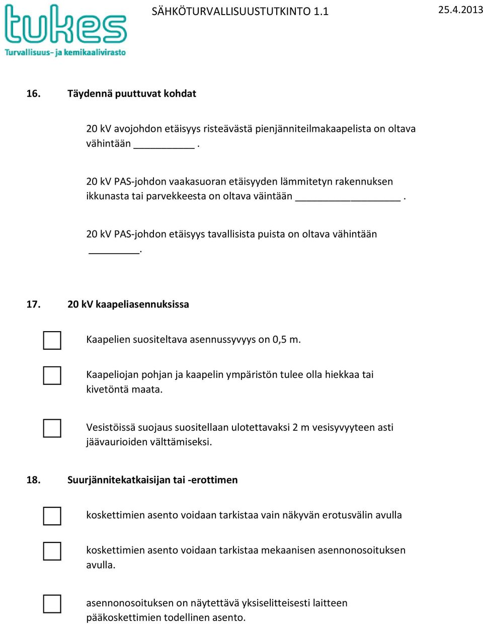 20 k kaapeliasennuksissa Kaapelien suositeltava asennussyvyys on 0,5 m. Kaapeliojan pohjan ja kaapelin ympäristön tulee olla hiekkaa tai kivetöntä maata.