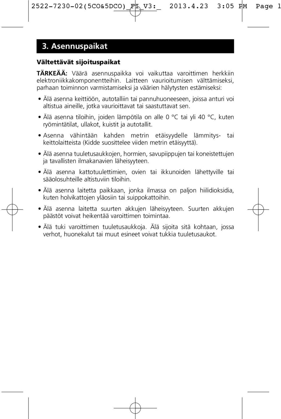 jotka vaurioittavat tai saastuttavat sen. Älä asenna tiloihin, joiden lämpötila on alle 0 C tai yli 40 C, kuten ryömintätilat, ullakot, kuistit ja autotallit.