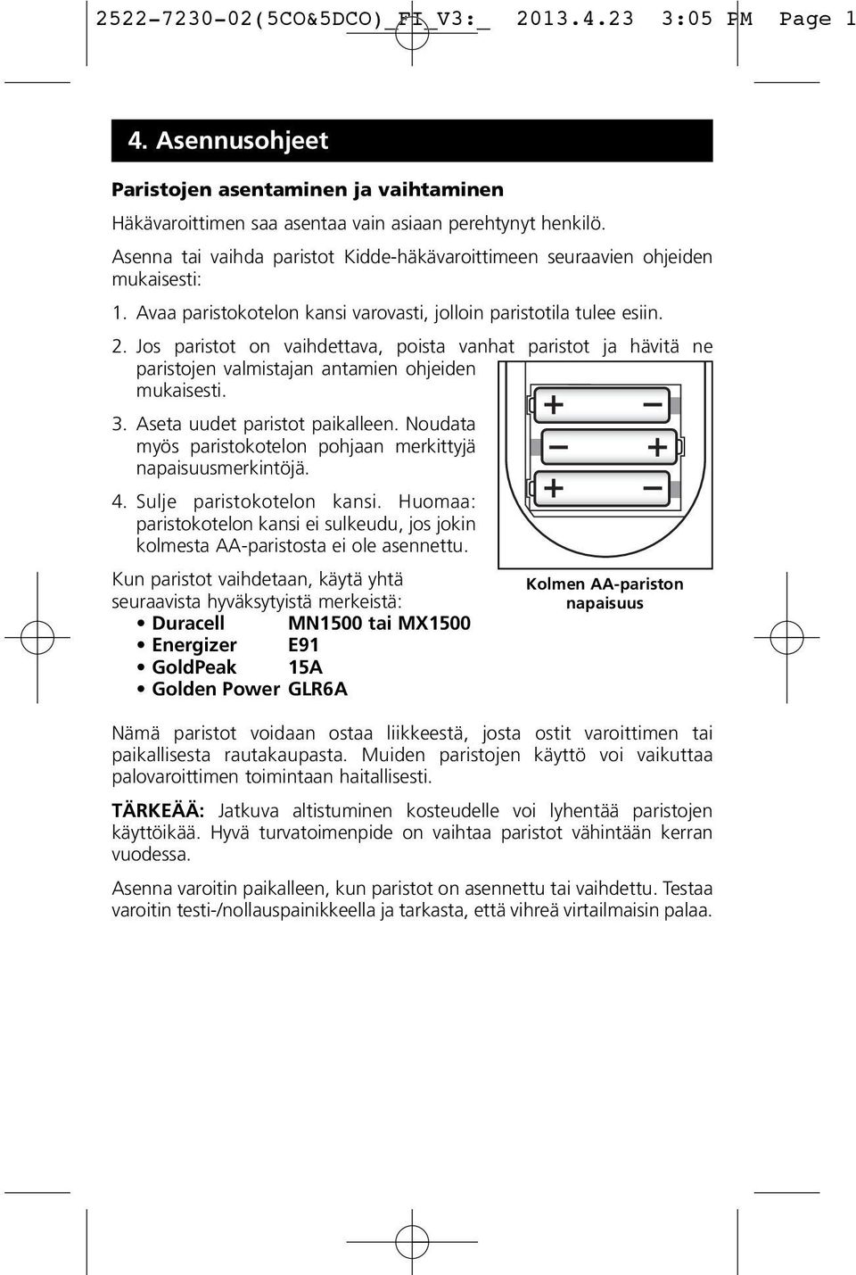 Aseta uudet paristot paikalleen. Noudata myös paristokotelon pohjaan merkittyjä napaisuusmerkintöjä. 4. Sulje paristokotelon kansi.