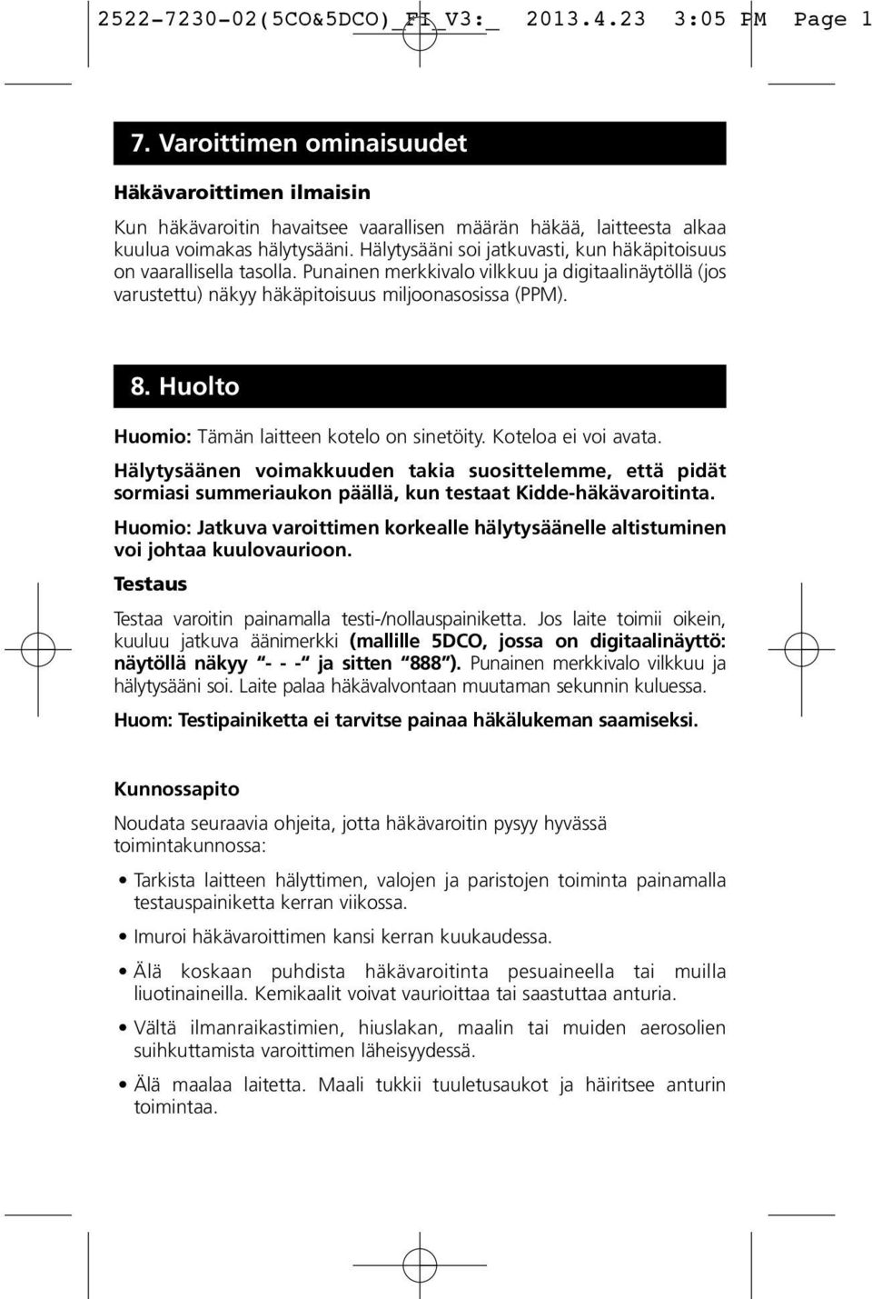 Huolto Huomio: Tämän laitteen kotelo on sinetöity. Koteloa ei voi avata. Hälytysäänen voimakkuuden takia suosittelemme, että pidät sormiasi summeriaukon päällä, kun testaat Kidde-häkävaroitinta.