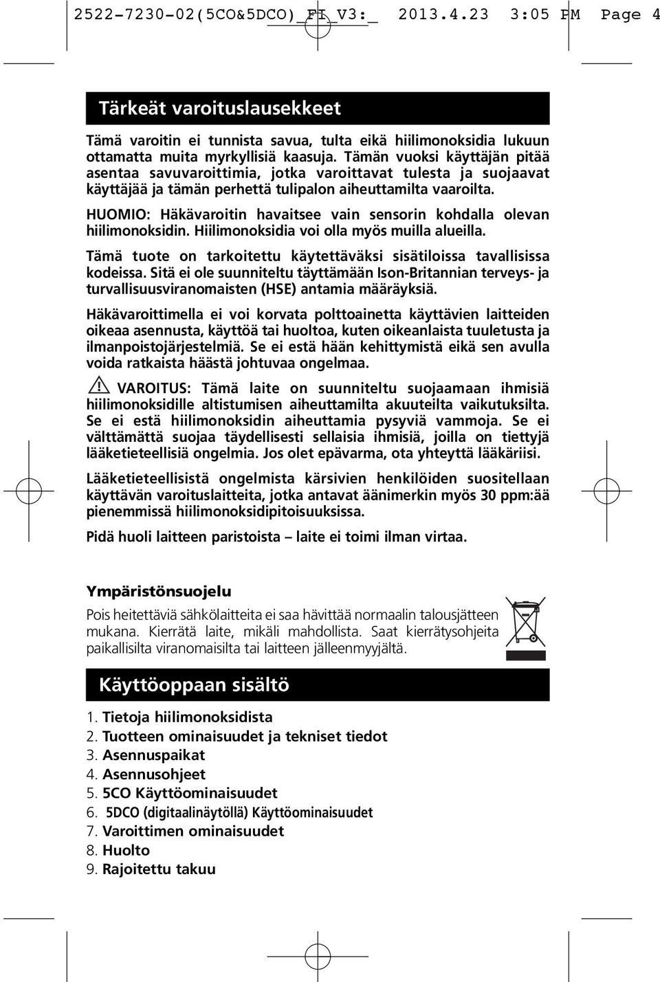 HUOMIO: Häkävaroitin havaitsee vain sensorin kohdalla olevan hiilimonoksidin. Hiilimonoksidia voi olla myös muilla alueilla. Tämä tuote on tarkoitettu käytettäväksi sisätiloissa tavallisissa kodeissa.