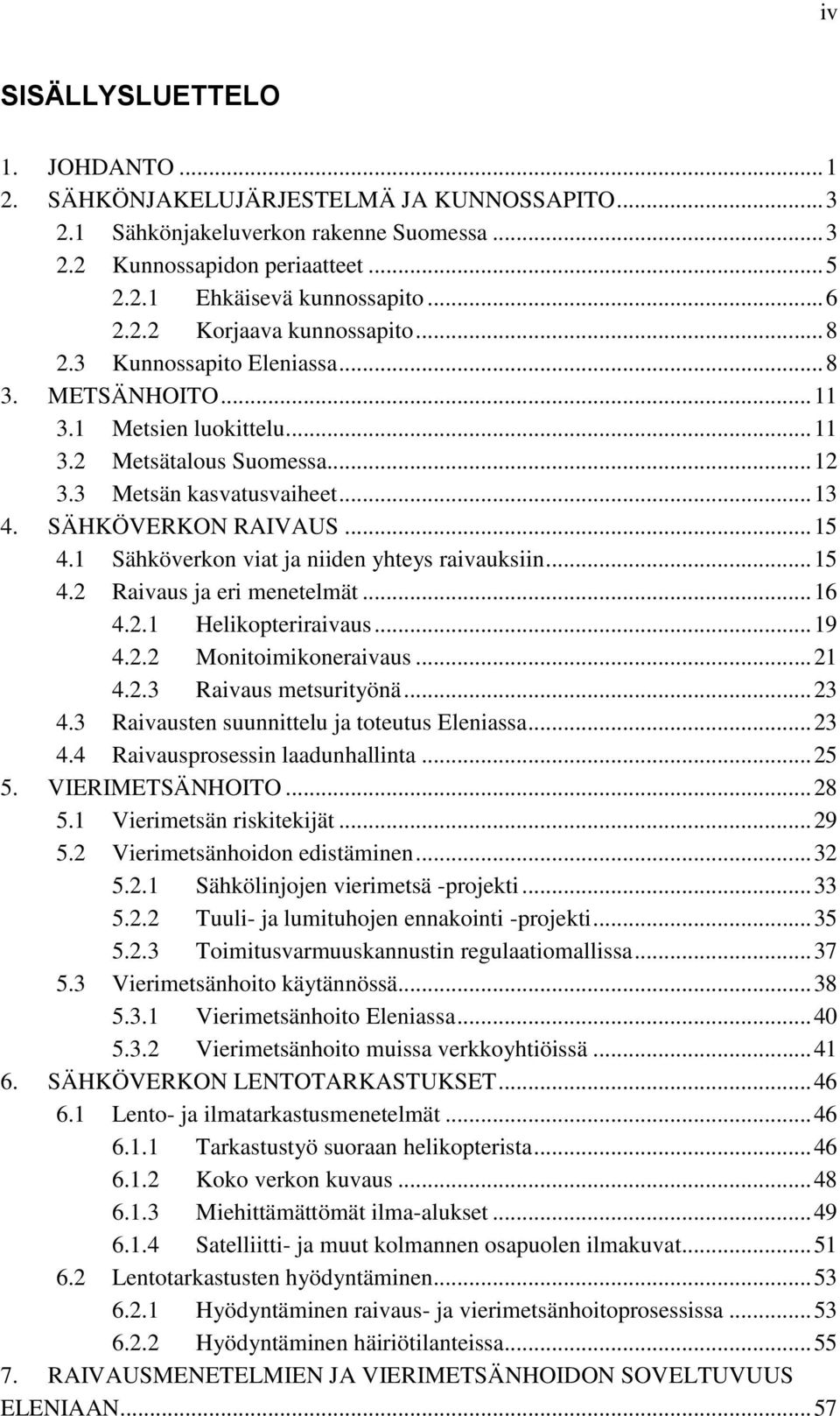 .. 15 4.1 Sähköverkon viat ja niiden yhteys raivauksiin... 15 4.2 Raivaus ja eri menetelmät... 16 4.2.1 Helikopteriraivaus... 19 4.2.2 Monitoimikoneraivaus... 21 4.2.3 Raivaus metsurityönä... 23 4.