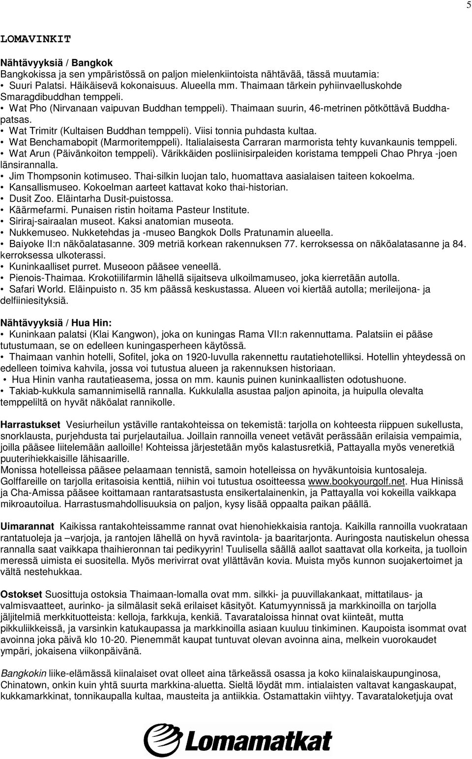 Wat Trimitr (Kultaisen Buddhan temppeli). Viisi tonnia puhdasta kultaa. Wat Benchamabopit (Marmoritemppeli). Italialaisesta Carraran marmorista tehty kuvankaunis temppeli.