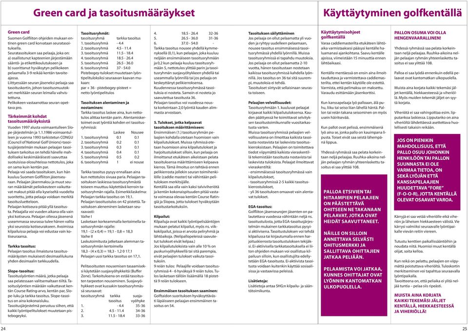 Liittyessään seuran jäseneksi pelaaja saa tasoituskortin, johon tasoitusmuutokset merkitään seuran leimalla vahvistettuna. Pelikokeen vastaanottaa seuran opettava pro.