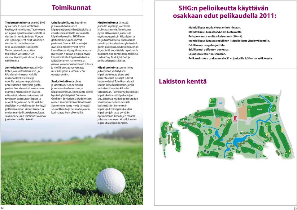 Junioritoimikunta vastaa SHG:n lasten ja nuorten harrastus- ja kilpailutoiminnasta. Kaikille mukanaoleville lapsille ja nuorille tarjoamme positiivisia onnistumisen elämyksiä golfin parissa.