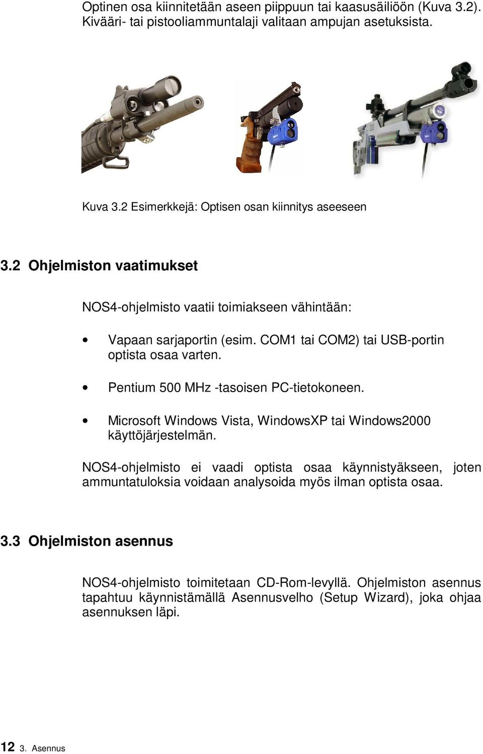 Pentium 500 MHz -tasoisen PC-tietokoneen. Microsoft Windows Vista, WindowsXP tai Windows2000 käyttöjärjestelmän.