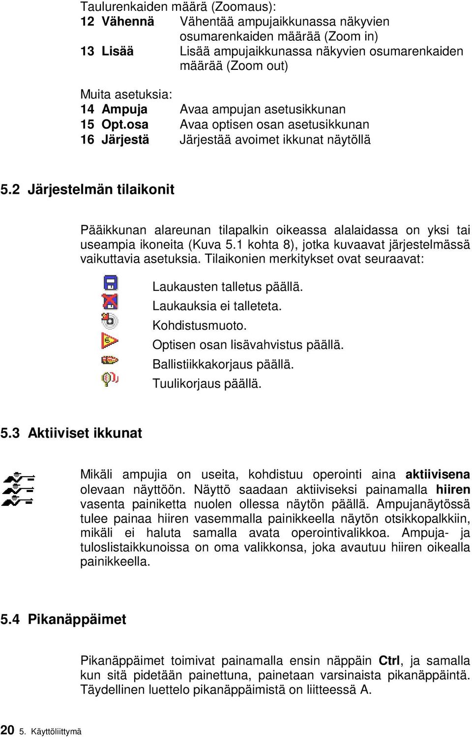 2 Järjestelmän tilaikonit Pääikkunan alareunan tilapalkin oikeassa alalaidassa on yksi tai useampia ikoneita (Kuva 5.1 kohta 8), jotka kuvaavat järjestelmässä vaikuttavia asetuksia.