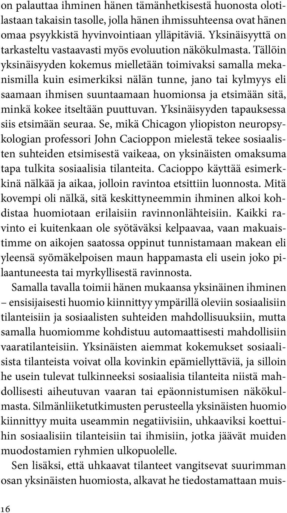 Tällöin yksinäisyyden kokemus mielletään toimivaksi samalla mekanismilla kuin esimerkiksi nälän tunne, jano tai kylmyys eli saamaan ihmisen suuntaamaan huomionsa ja etsimään sitä, minkä kokee