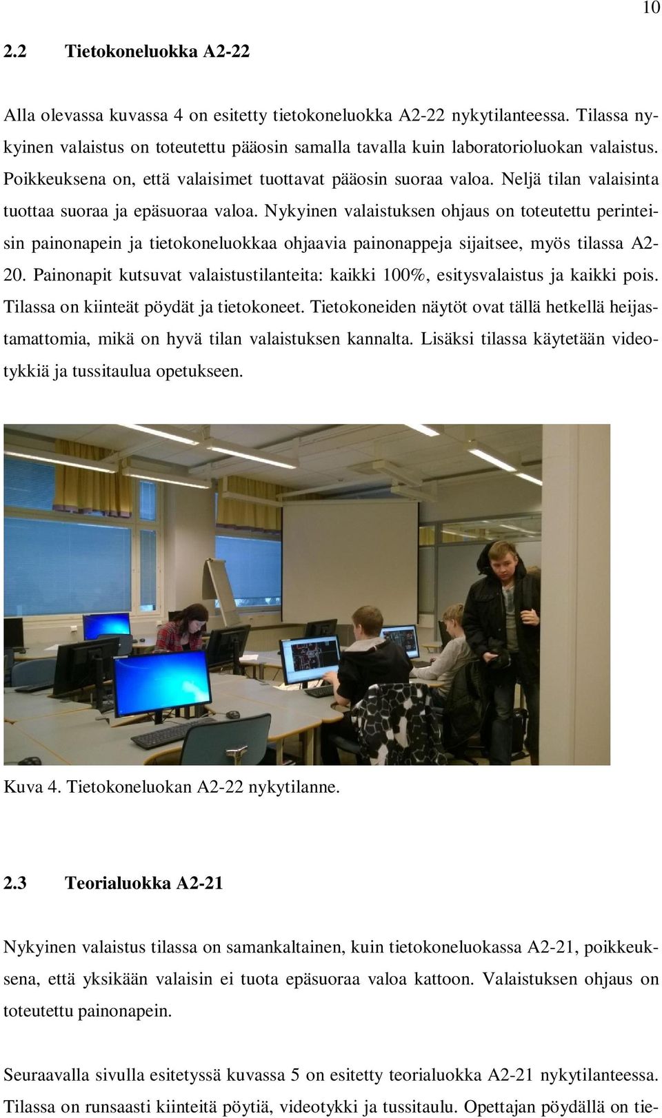 Neljä tilan valaisinta tuottaa suoraa ja epäsuoraa valoa. Nykyinen valaistuksen ohjaus on toteutettu perinteisin painonapein ja tietokoneluokkaa ohjaavia painonappeja sijaitsee, myös tilassa A2-20.