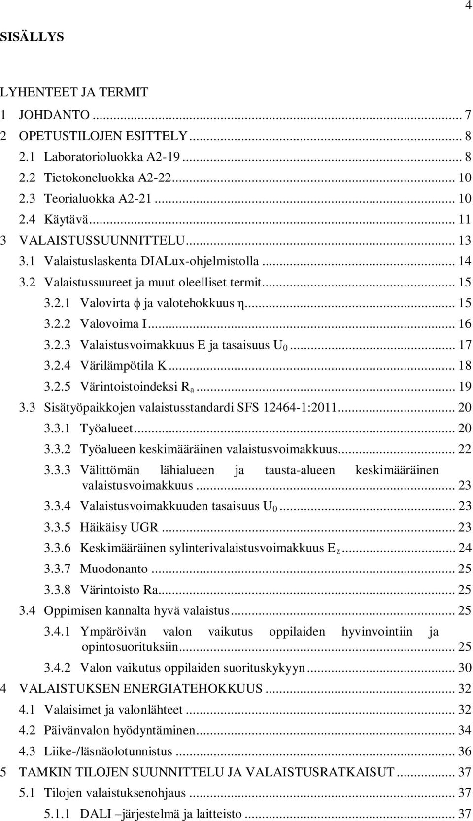 2.3 Valaistusvoimakkuus E ja tasaisuus U 0... 17 3.2.4 Värilämpötila K... 18 3.2.5 Värintoistoindeksi R a... 19 3.3 Sisätyöpaikkojen valaistusstandardi SFS 12464-1:2011... 20 3.3.1 Työalueet... 20 3.3.2 Työalueen keskimääräinen valaistusvoimakkuus.