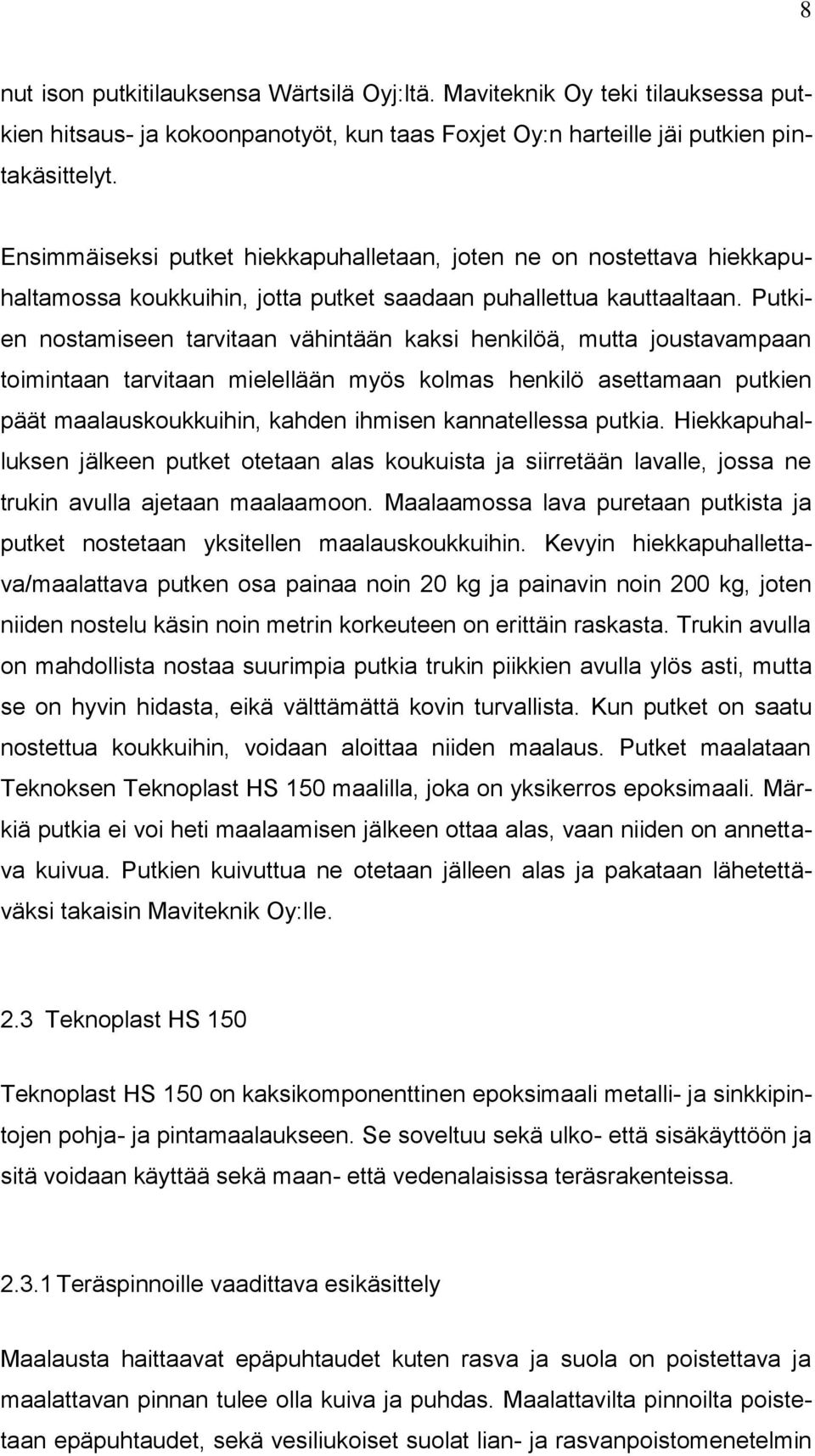 Putkien nostamiseen tarvitaan vähintään kaksi henkilöä, mutta joustavampaan toimintaan tarvitaan mielellään myös kolmas henkilö asettamaan putkien päät maalauskoukkuihin, kahden ihmisen kannatellessa