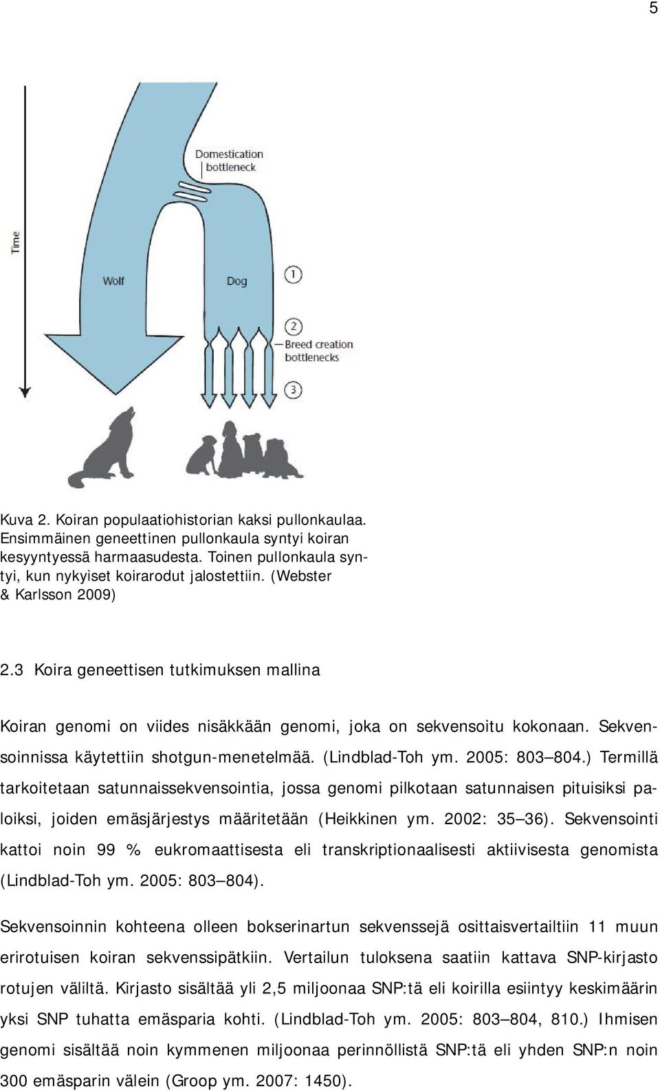 (Lindblad-Toh ym. 2005: 803 804.) Termillä tarkoitetaan satunnaissekvensointia, jossa genomi pilkotaan satunnaisen pituisiksi paloiksi, joiden emäsjärjestys määritetään (Heikkinen ym. 2002: 35 36).