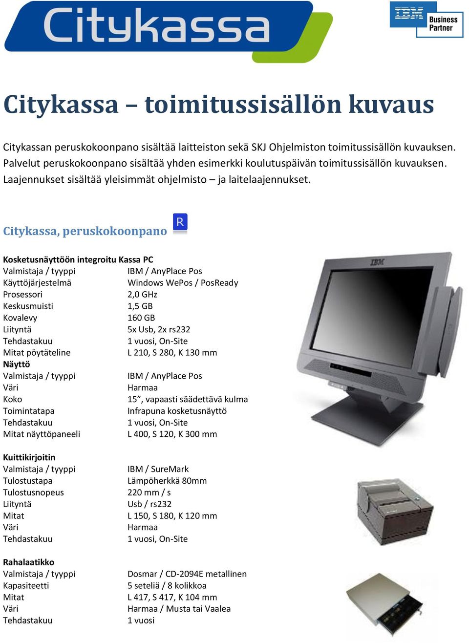 Citykassa, peruskokoonpano Kosketusnäyttöön integroitu Kassa PC IBM / AnyPlace Pos Käyttöjärjestelmä Windows WePos / PosReady Prosessori 2,0 GHz Keskusmuisti 1,5 GB Kovalevy 160 GB Liityntä 5x Usb,