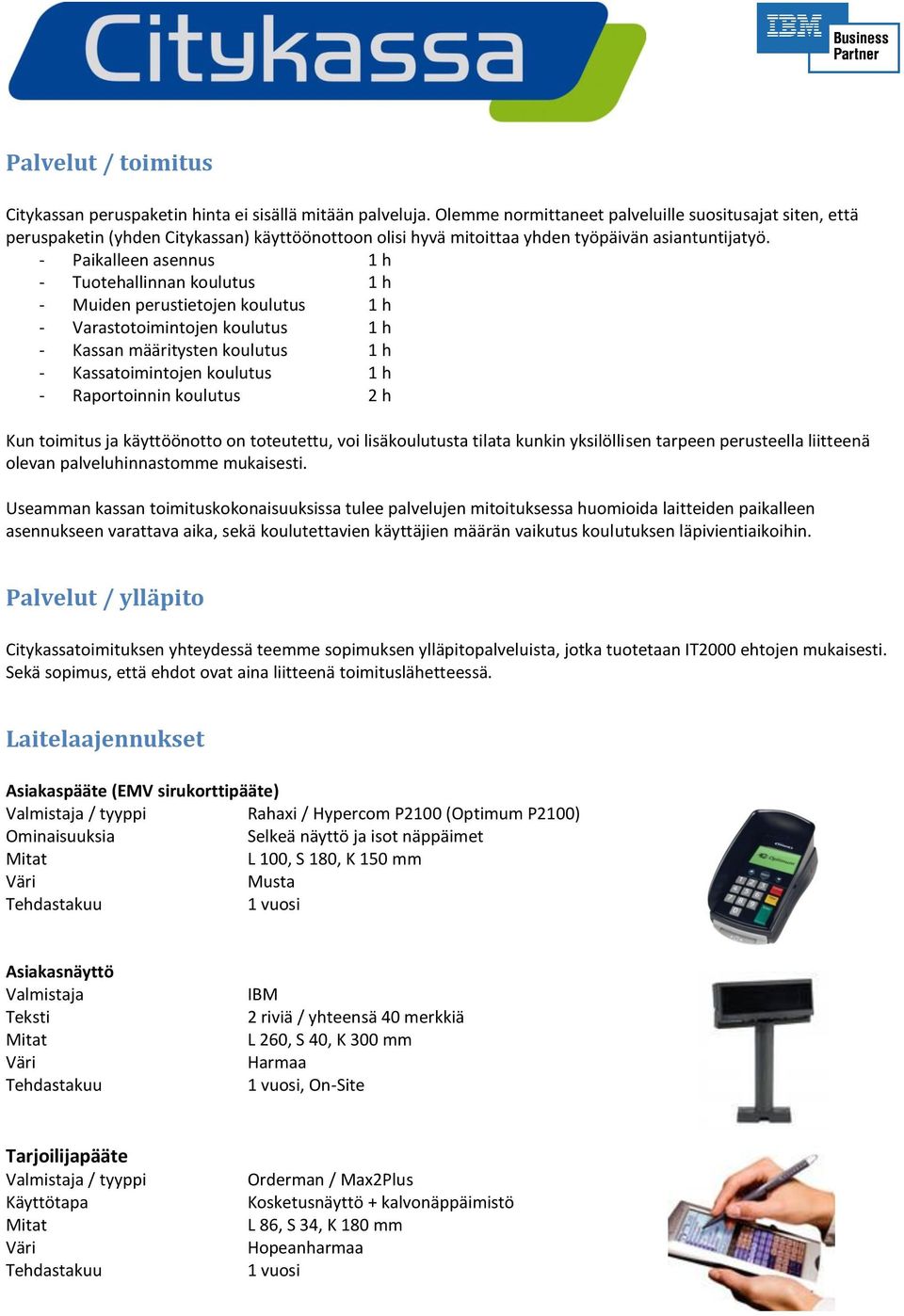 - Paikalleen asennus 1 h - Tuotehallinnan koulutus 1 h - Muiden perustietojen koulutus 1 h - Varastotoimintojen koulutus 1 h - Kassan määritysten koulutus 1 h - Kassatoimintojen koulutus 1 h -