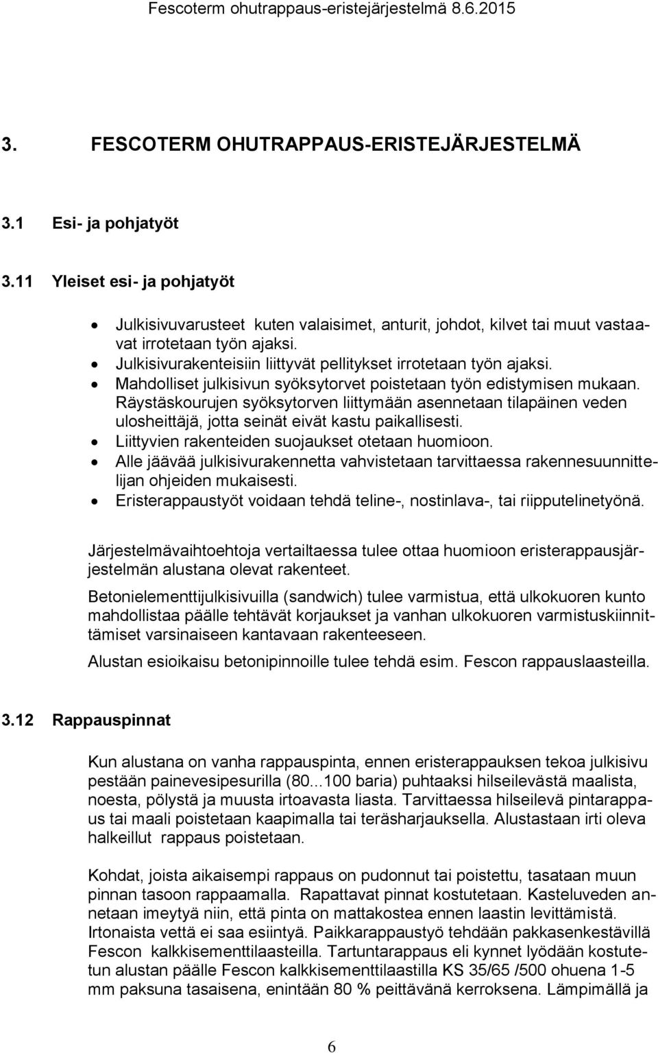 Räystäskourujen syöksytorven liittymään asennetaan tilapäinen veden ulosheittäjä, jotta seinät eivät kastu paikallisesti. Liittyvien rakenteiden suojaukset otetaan huomioon.