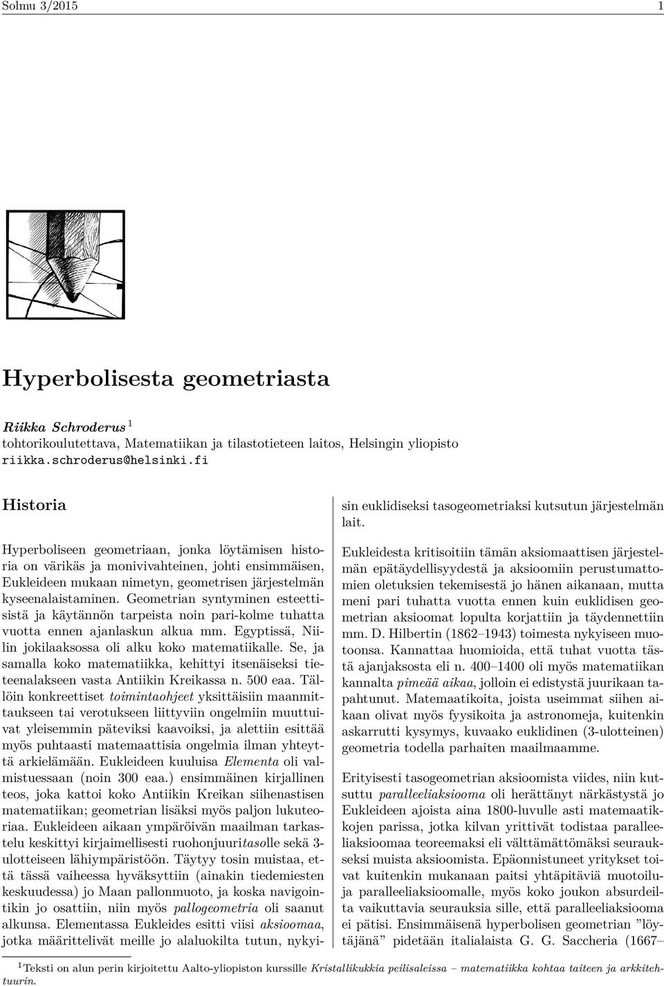 Geometrian syntyminen esteettisistä ja käytännön tarpeista noin pari-kolme tuhatta vuotta ennen ajanlaskun alkua mm. Egyptissä, Niilin jokilaaksossa oli alku koko matematiikalle.