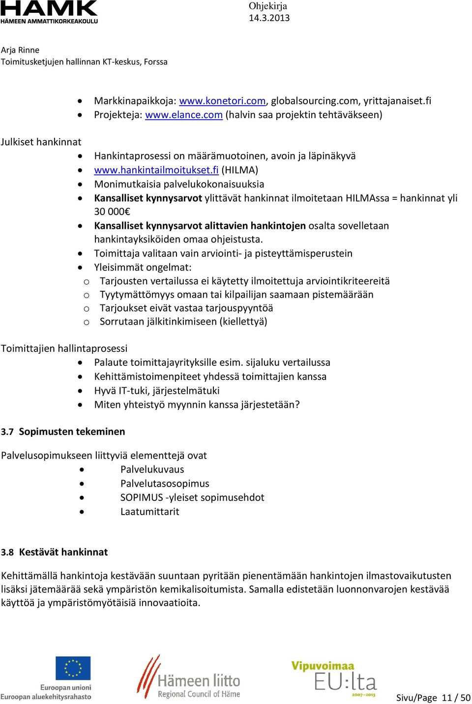 fi (HILMA) Monimutkaisia palvelukokonaisuuksia Kansalliset kynnysarvot ylittävät hankinnat ilmoitetaan HILMAssa = hankinnat yli 30 000 Kansalliset kynnysarvot alittavien hankintojen osalta