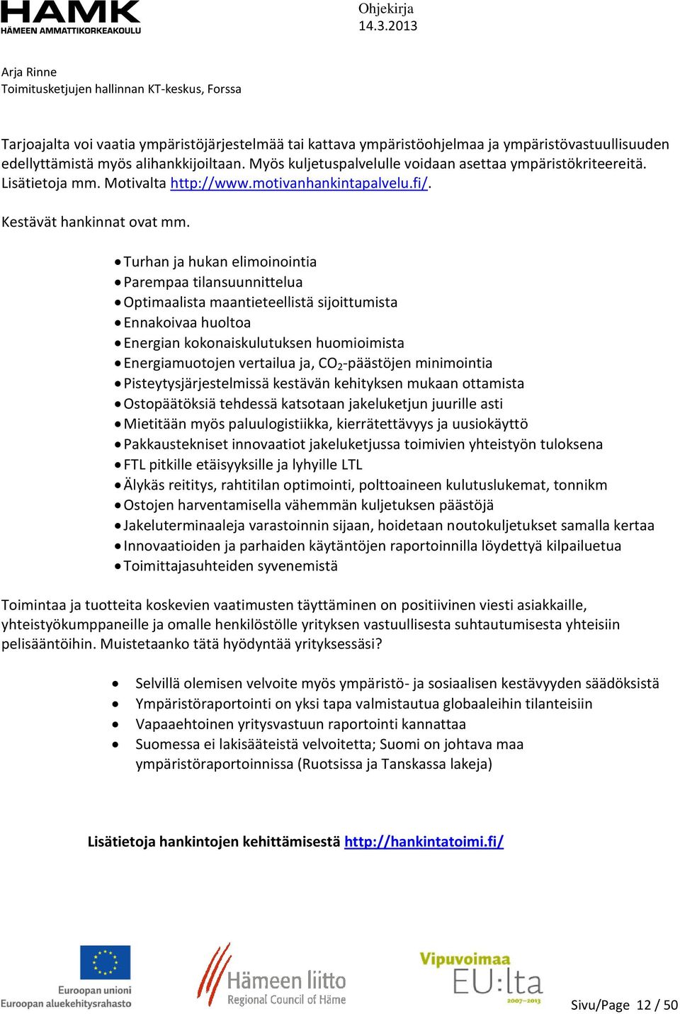 Turhan ja hukan elimoinointia Parempaa tilansuunnittelua Optimaalista maantieteellistä sijoittumista Ennakoivaa huoltoa Energian kokonaiskulutuksen huomioimista Energiamuotojen vertailua ja, CO 2