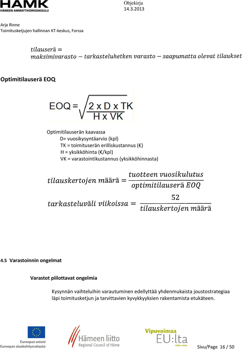 5 Varastoinnin ongelmat Varastot piilottavat ongelmia Kysynnän vaihteluihin varautuminen edellyttää