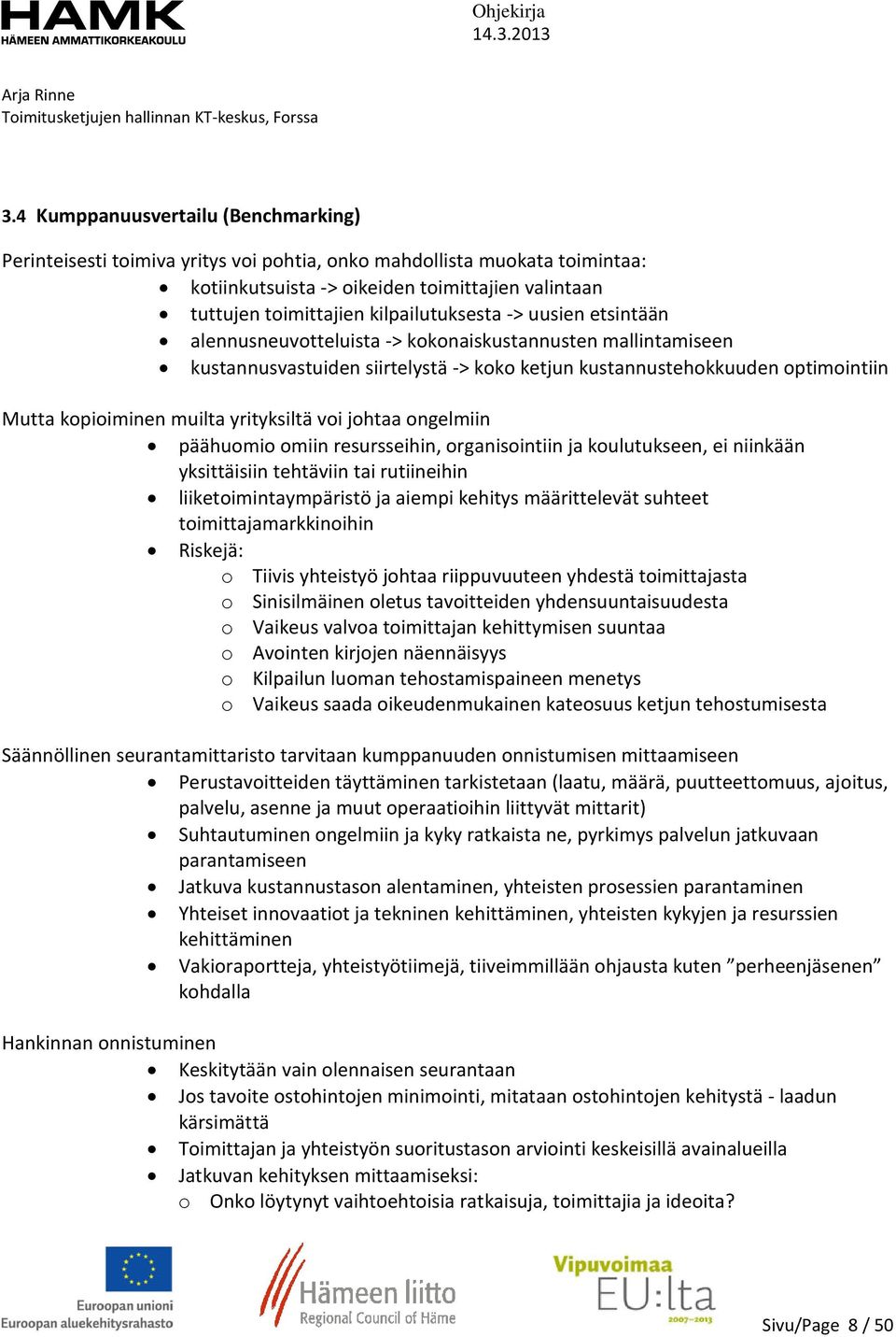 muilta yrityksiltä voi johtaa ongelmiin päähuomio omiin resursseihin, organisointiin ja koulutukseen, ei niinkään yksittäisiin tehtäviin tai rutiineihin liiketoimintaympäristö ja aiempi kehitys