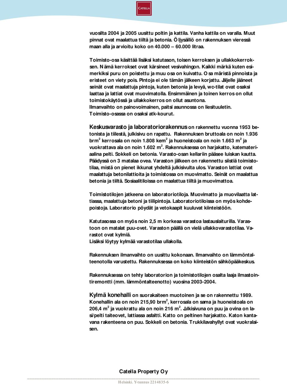 Kaikki märkä kuten esimerkiksi puru on poistettu ja muu osa on kuivattu. Osa märistä pinnoista ja eristeet on viety pois. Pintoja ei ole tämän jälkeen korjattu.