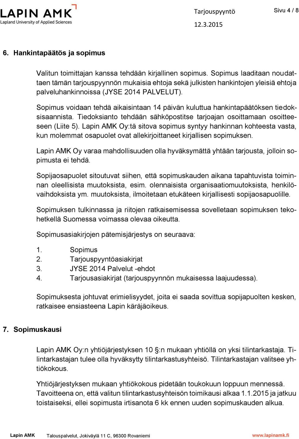 Sopimus voidaan tehdä aikaisintaan 14 päivän kuluttua hankintapäätöksen tiedoksisaannista. Tiedoksianto tehdään sähköpostitse tarjoajan osoittamaan osoitteeseen (Liite 5).