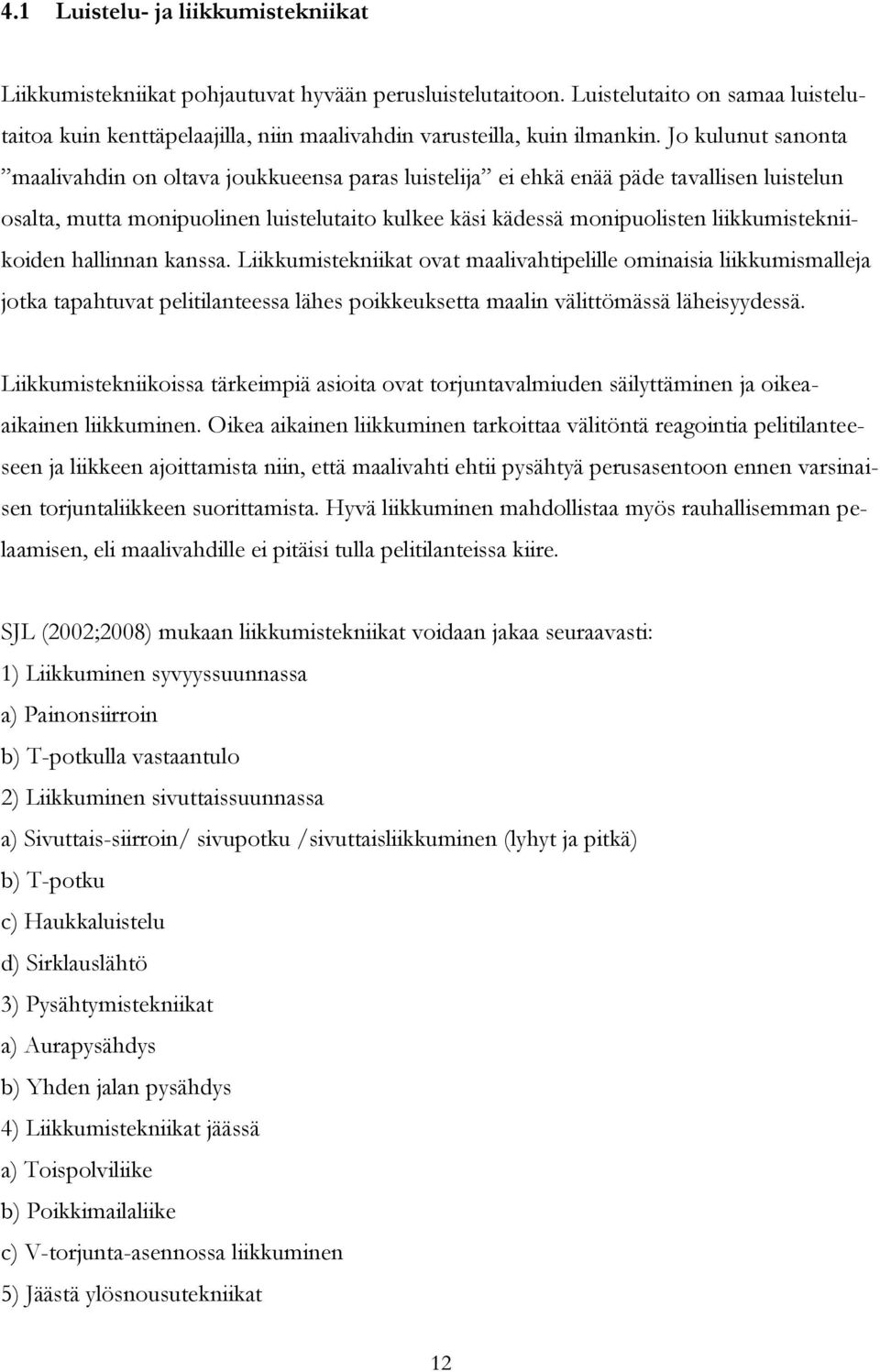 Jo kulunut sanonta maalivahdin on oltava joukkueensa paras luistelija ei ehkä enää päde tavallisen luistelun osalta, mutta monipuolinen luistelutaito kulkee käsi kädessä monipuolisten