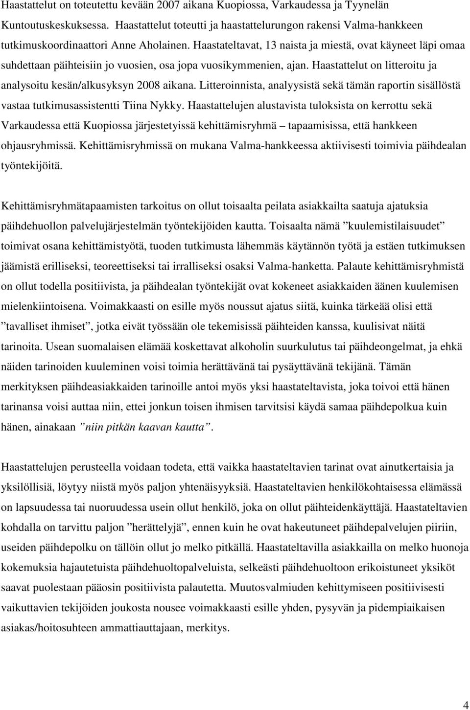 Haastateltavat, 13 naista ja miestä, ovat käyneet läpi omaa suhdettaan päihteisiin jo vuosien, osa jopa vuosikymmenien, ajan. Haastattelut on litteroitu ja analysoitu kesän/alkusyksyn 2008 aikana.