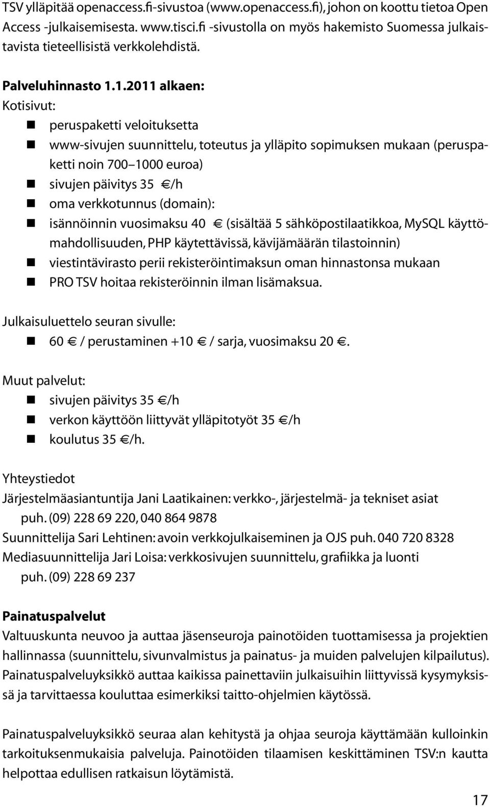 1.2011 alkaen: Kotisivut: peruspaketti veloituksetta www-sivujen suunnittelu, toteutus ja ylläpito sopimuksen mukaan (peruspaketti noin 700 1000 euroa) sivujen päivitys 35 /h oma verkkotunnus