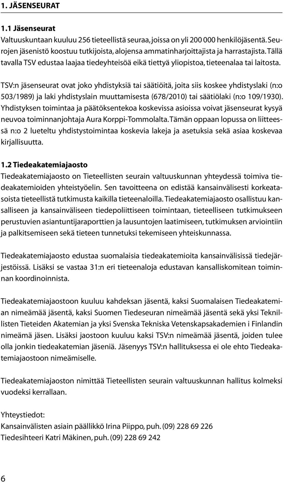 TSV:n jäsenseurat ovat joko yhdistyksiä tai säätiöitä, joita siis koskee yhdistyslaki (n:o 503/1989) ja laki yhdistyslain muuttamisesta (678/2010) tai säätiölaki (n:o 109/1930).