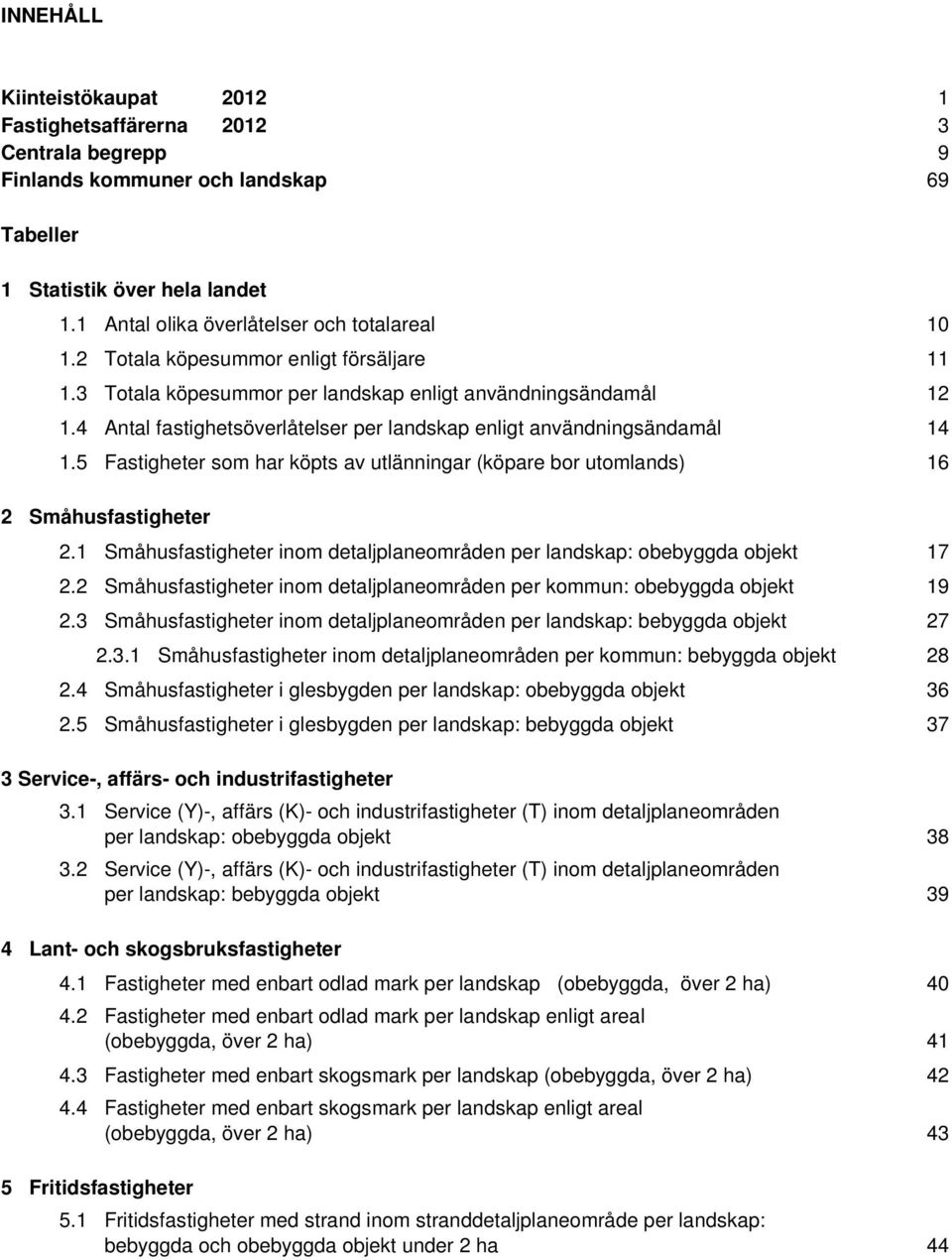 5 Fastigheter som har köpts av utlänningar (köpare bor utomlands) 2 Småhusfastigheter 2.1 Småhusfastigheter inom detaljplaneområden per landskap: obebyggda objekt 2.