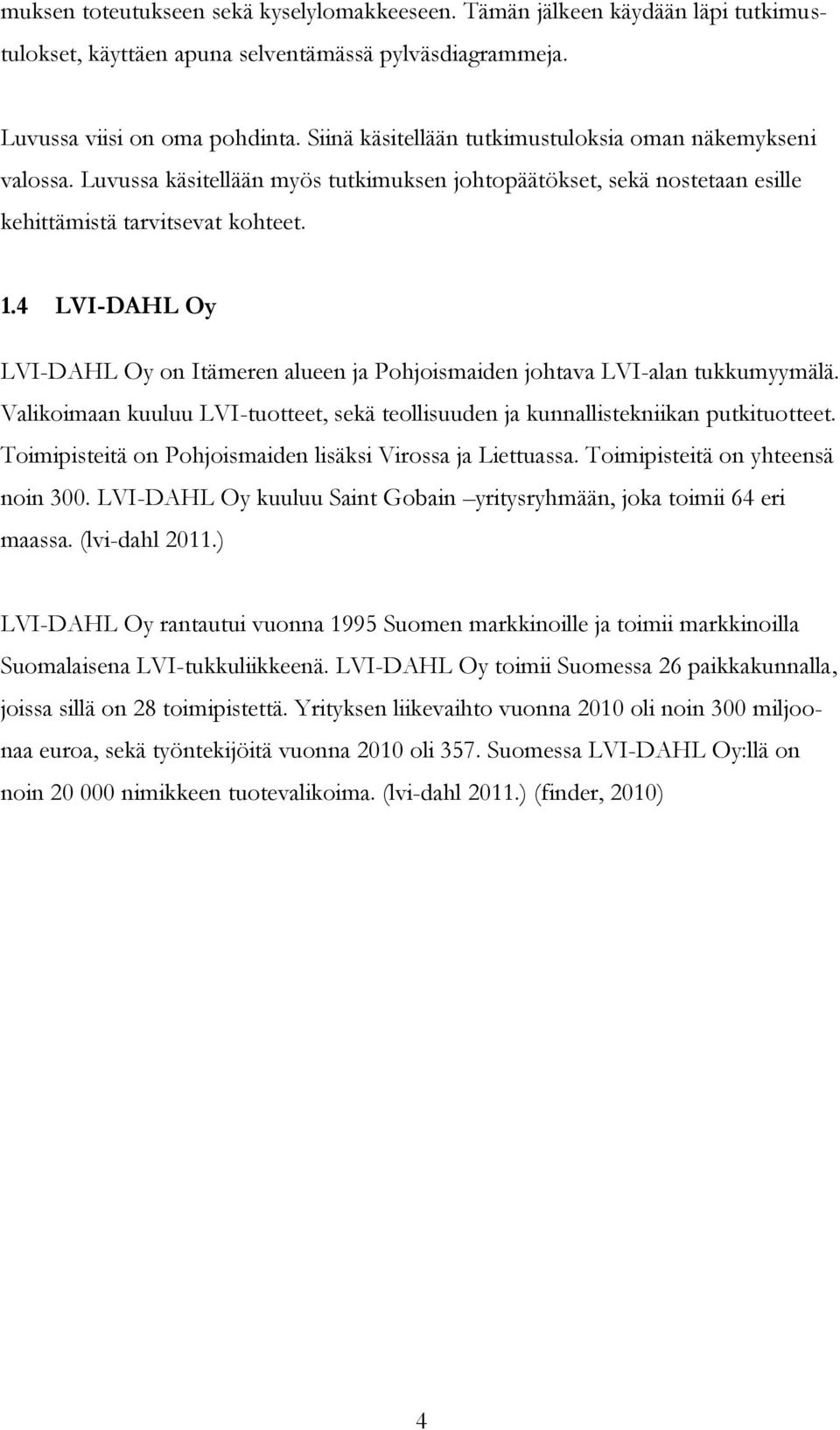 4 LVI-DAHL Oy LVI-DAHL Oy on Itämeren alueen ja Pohjoismaiden johtava LVI-alan tukkumyymälä. Valikoimaan kuuluu LVI-tuotteet, sekä teollisuuden ja kunnallistekniikan putkituotteet.