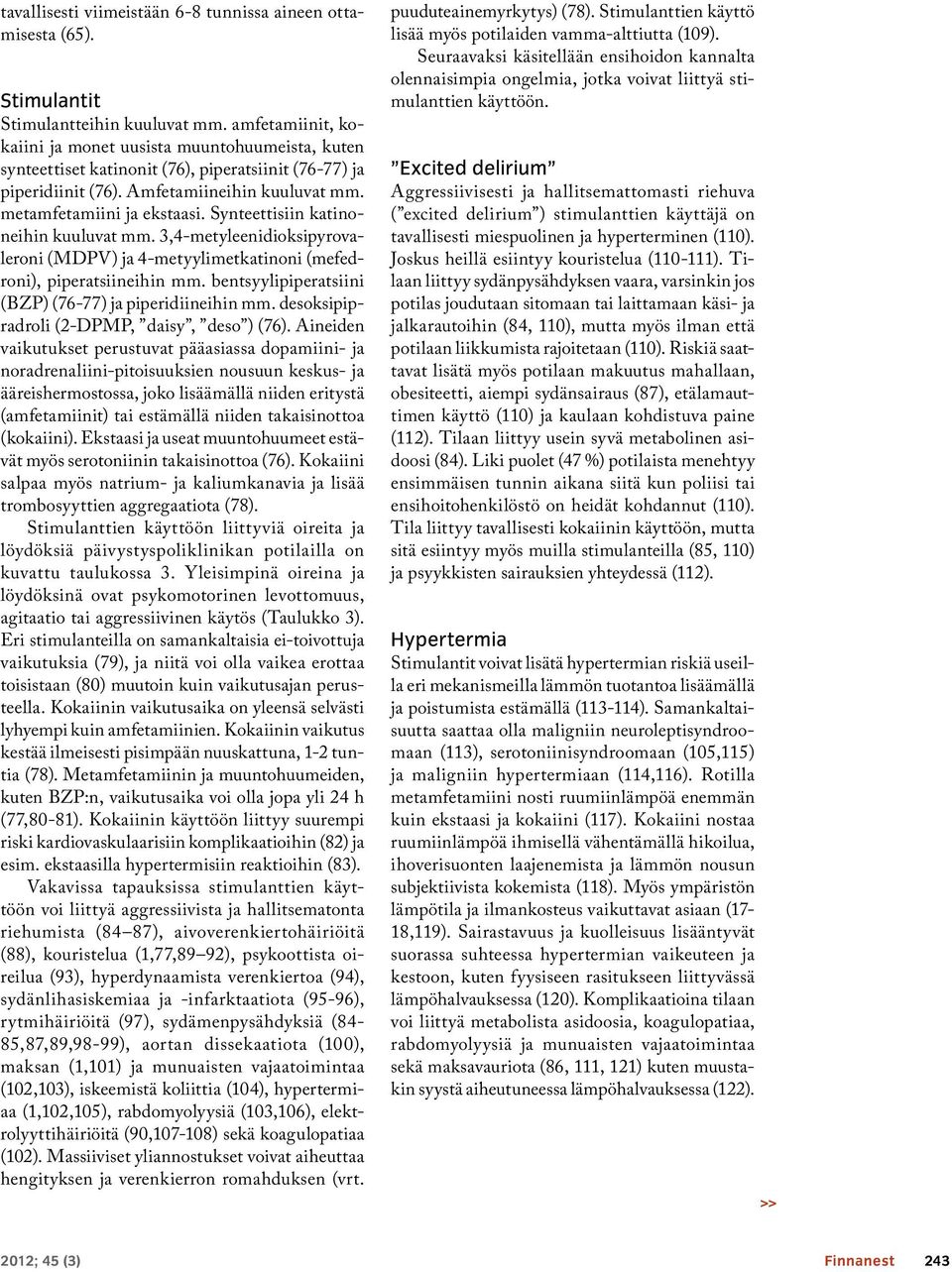 Synteettisiin katinoneihin kuuluvat mm. 3,4-metyleenidioksipyrovaleroni (MDPV) ja 4-metyylimetkatinoni (mefedroni), piperatsiineihin mm. bentsyylipiperatsiini (BZP) (76-77) ja piperidiineihin mm.