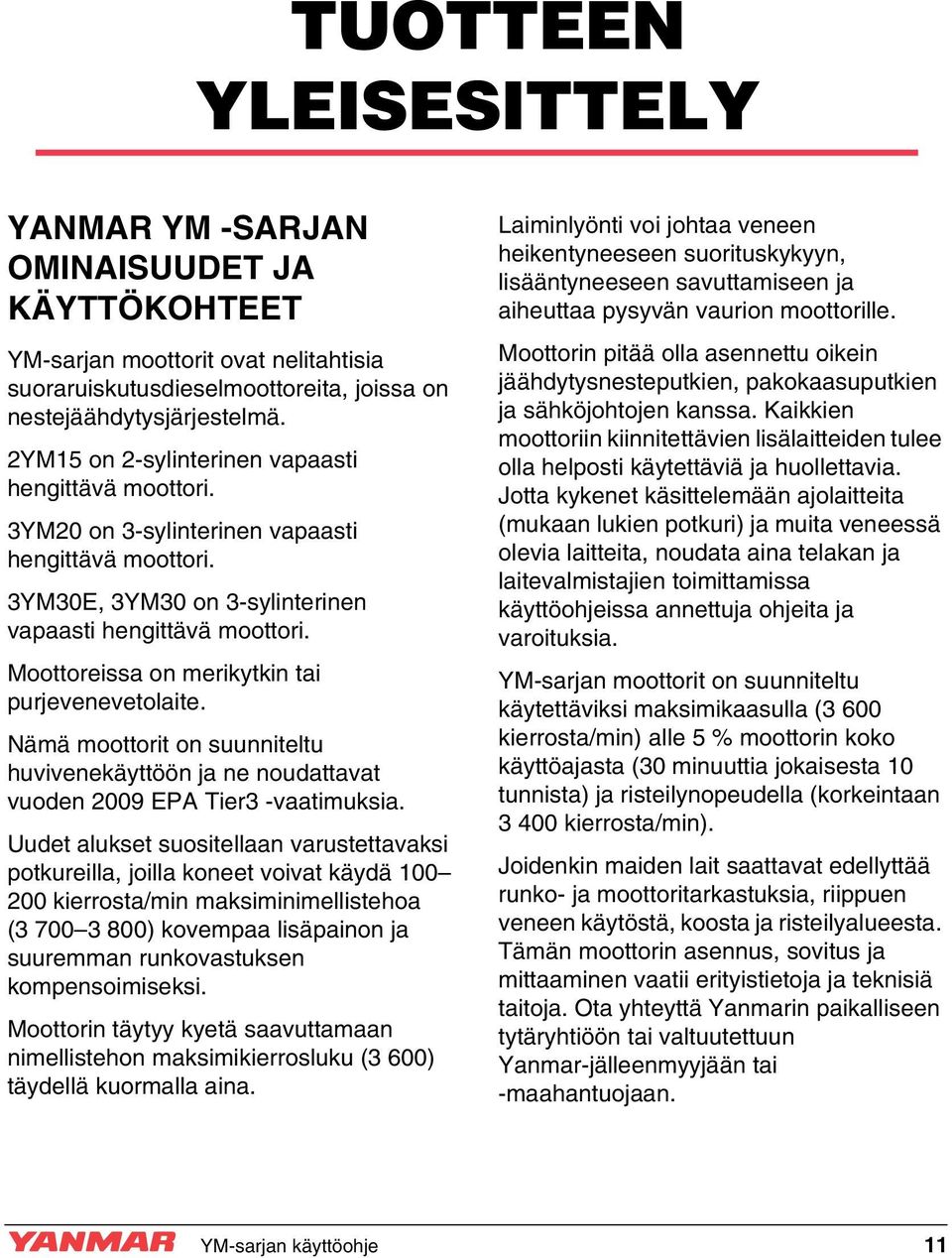 Moottoreissa on merikytkin tai purjevenevetolaite. Nämä moottorit on suunniteltu huvivenekäyttöön ja ne noudattavat vuoden 2009 EPA Tier3 -vaatimuksia.