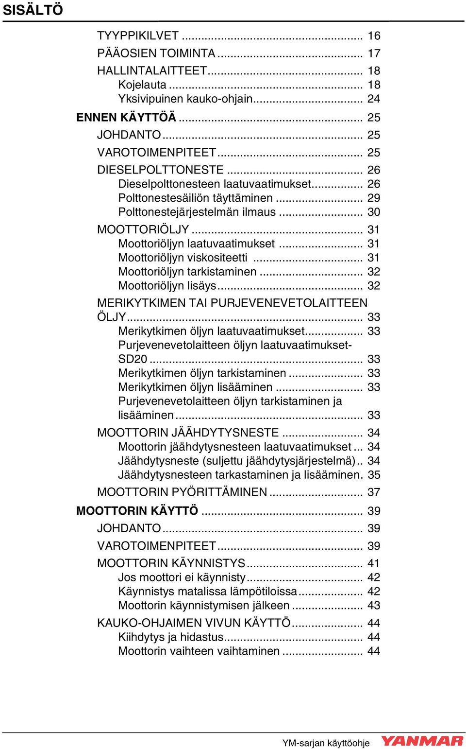 .. 31 Moottoriöljyn viskositeetti... 31 Moottoriöljyn tarkistaminen... 32 Moottoriöljyn lisäys... 32 MERIKYTKIMEN TAI PURJEVENEVETOLAITTEEN ÖLJY... 33 Merikytkimen öljyn laatuvaatimukset.