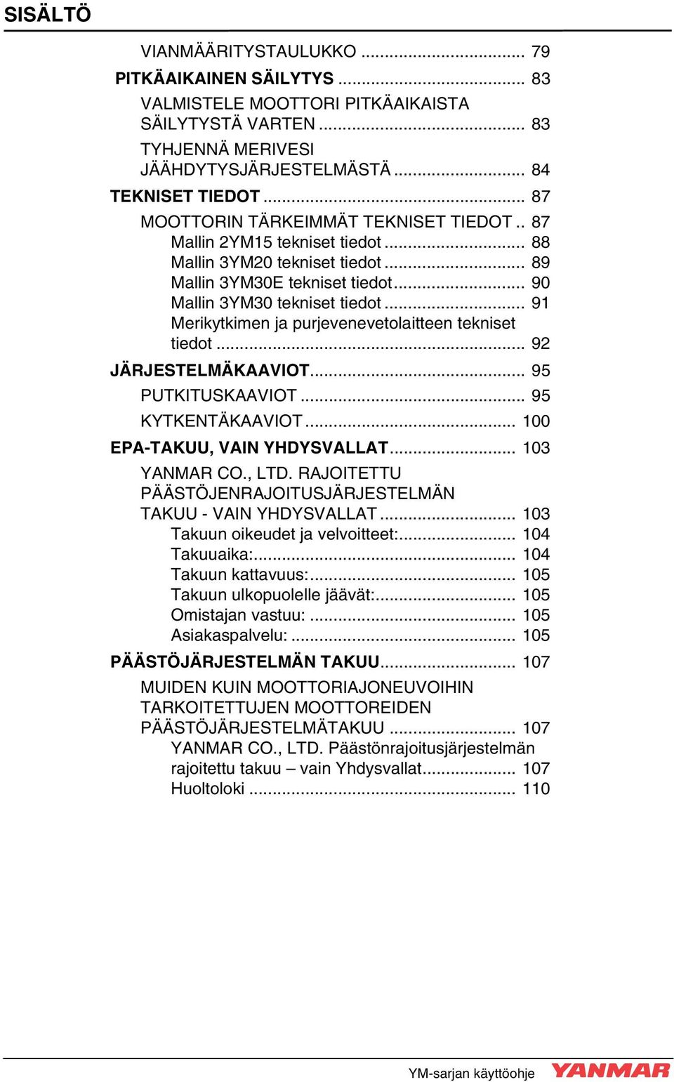 .. 91 Merikytkimen ja purjevenevetolaitteen tekniset tiedot... 92 JÄRJESTELMÄKAAVIOT... 95 PUTKITUSKAAVIOT... 95 KYTKENTÄKAAVIOT... 100 EPA-TAKUU, VAIN YHDYSVALLAT... 103 YANMAR CO., LTD.