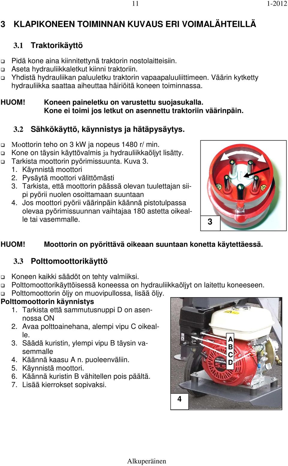 Kone ei toimi jos letkut on asennettu traktoriin väärinpäin. 3.2 Sähkökäyttö, käynnistys ja hätäpysäytys. Moottorin teho on 3 kw ja nopeus 1480 r/ min.