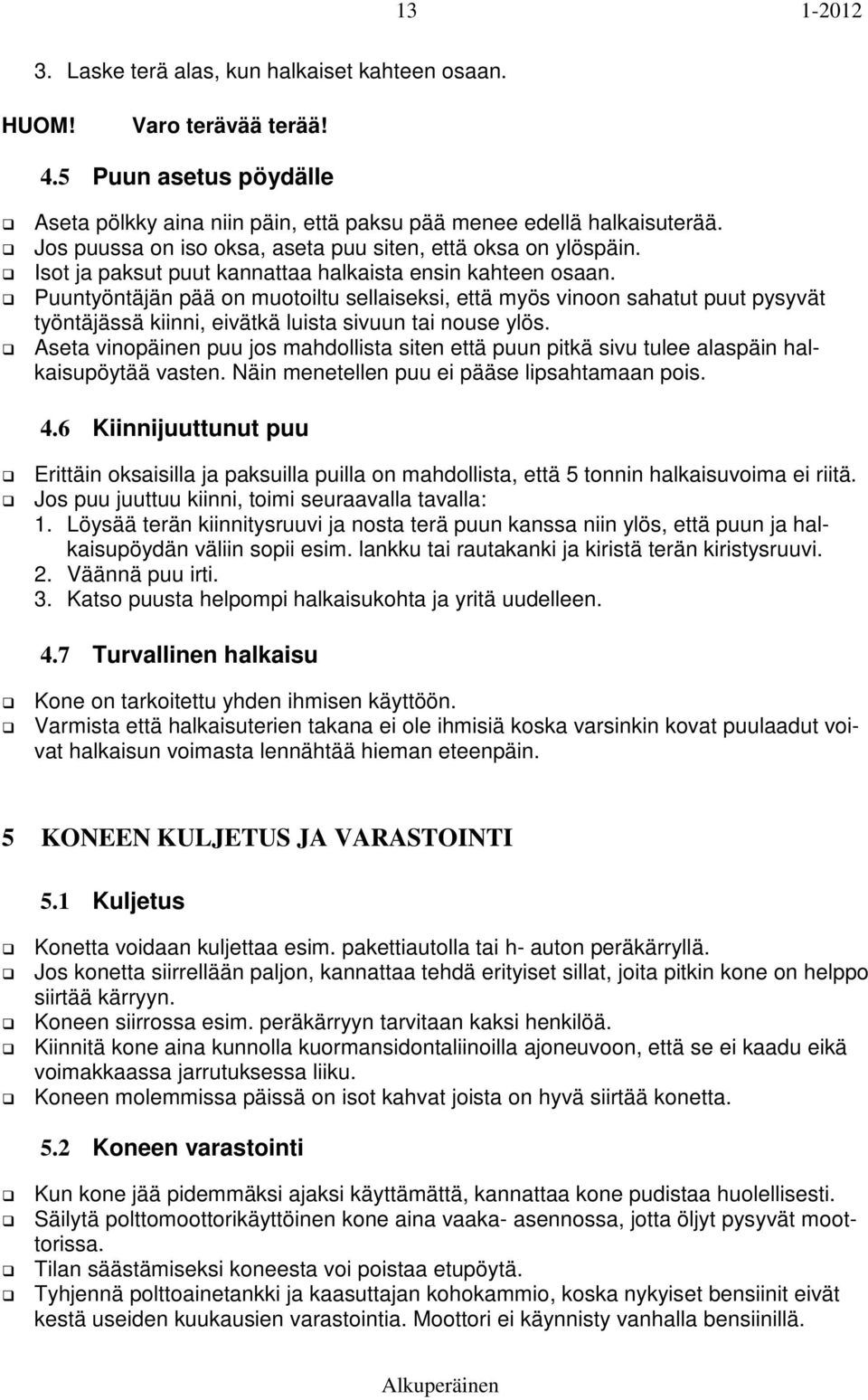 Puuntyöntäjän pää on muotoiltu sellaiseksi, että myös vinoon sahatut puut pysyvät työntäjässä kiinni, eivätkä luista sivuun tai nouse ylös.