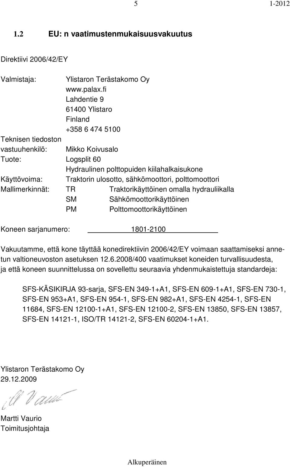 sähkömoottori, polttomoottori Mallimerkinnät: TR Traktorikäyttöinen omalla hydrauliikalla SM Sähkömoottorikäyttöinen PM Polttomoottorikäyttöinen Koneen sarjanumero: 1801-2100 Vakuutamme, että kone