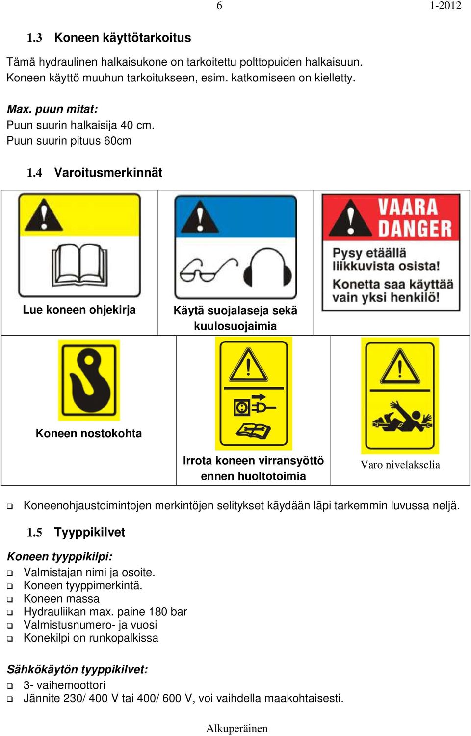 4 Varoitusmerkinnät Lue koneen ohjekirja Käytä suojalaseja sekä kuulosuojaimia Koneen nostokohta Irrota koneen virransyöttö ennen huoltotoimia Varo nivelakselia Koneenohjaustoimintojen merkintöjen