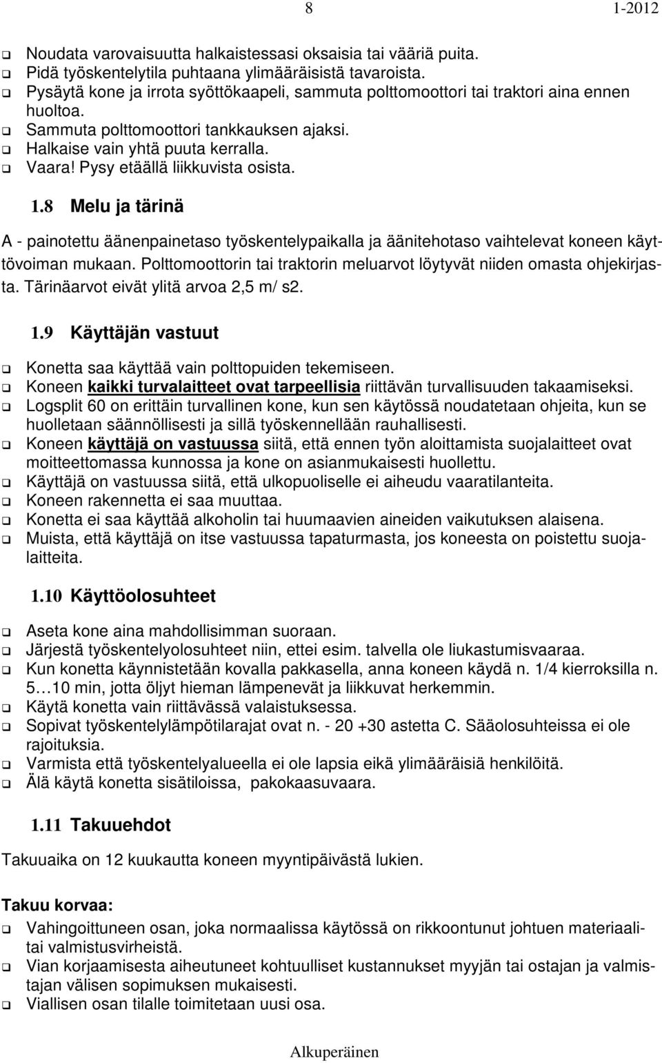 Pysy etäällä liikkuvista osista. 1.8 Melu ja tärinä A - painotettu äänenpainetaso työskentelypaikalla ja äänitehotaso vaihtelevat koneen käyttövoiman mukaan.