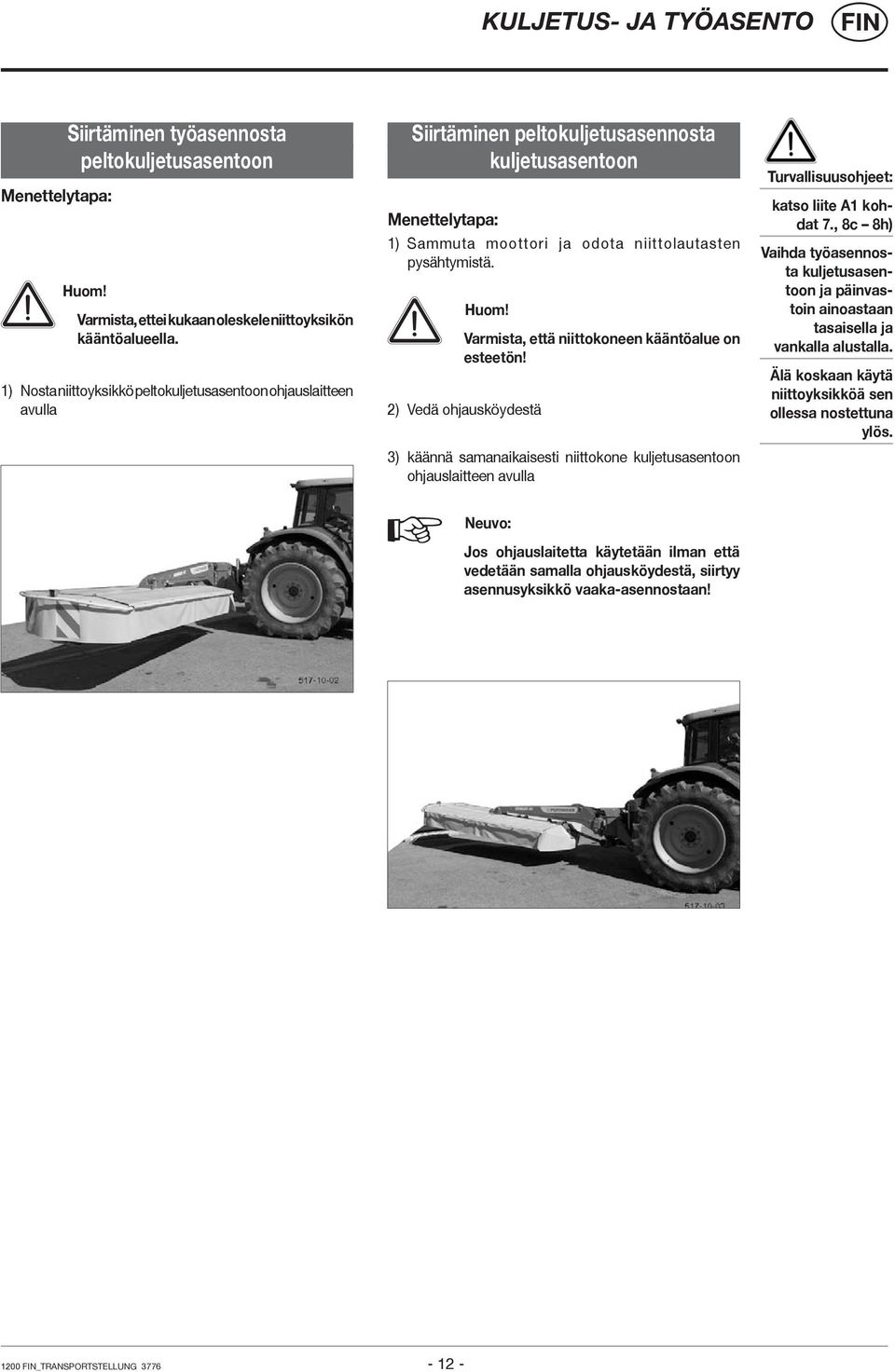 Varmista, että niittokoneen kääntöalue on esteetön! 2) Vedä ohjausköydestä 3) käännä samanaikaisesti niittokone kuljetusasentoon ohjauslaitteen avulla Turvallisuusohjeet: katso liite A1 kohdat 7.