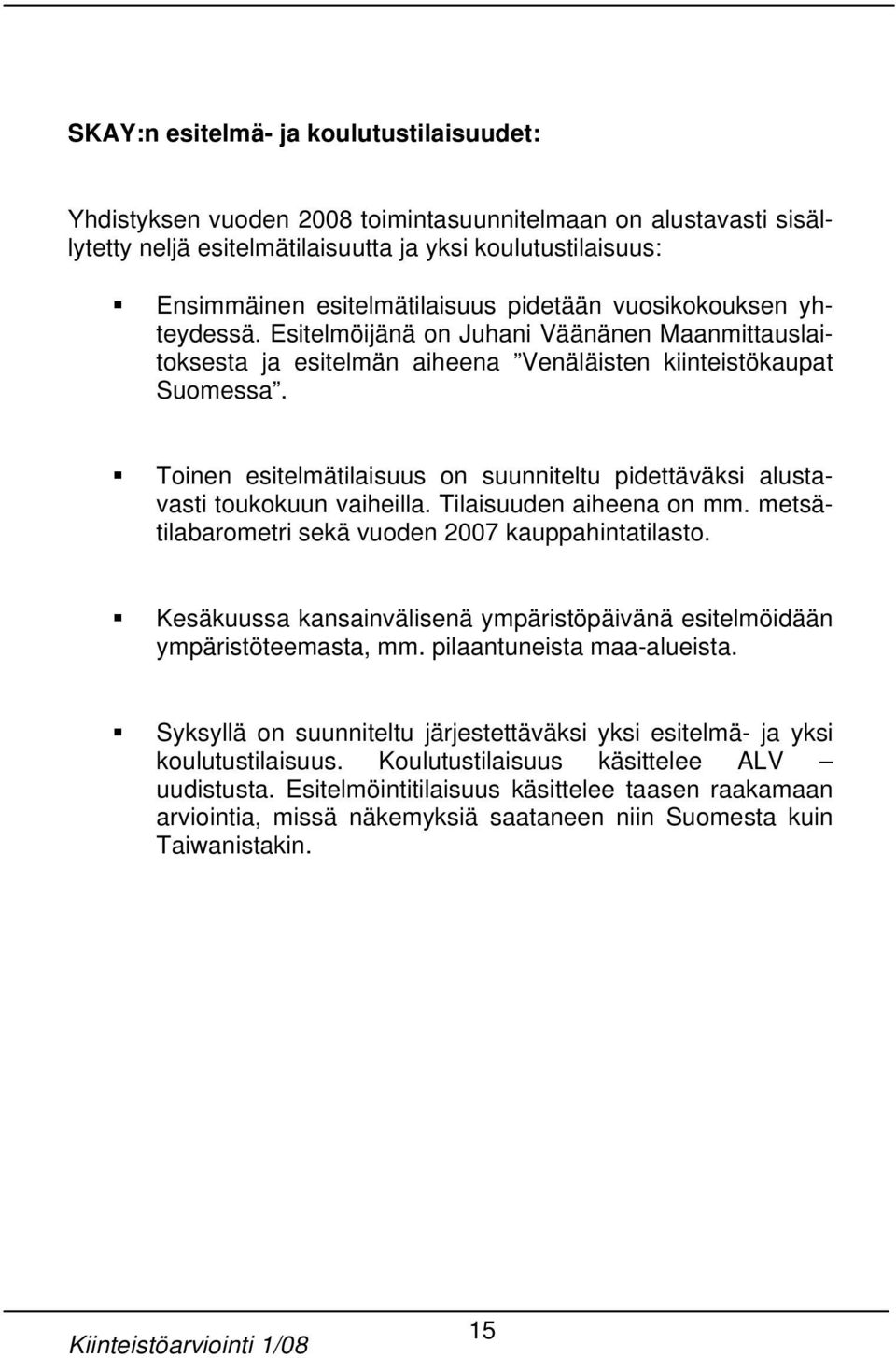 Toinen esitelmätilaisuus on suunniteltu pidettäväksi alustavasti toukokuun vaiheilla. Tilaisuuden aiheena on mm. metsätilabarometri sekä vuoden 2007 kauppahintatilasto.