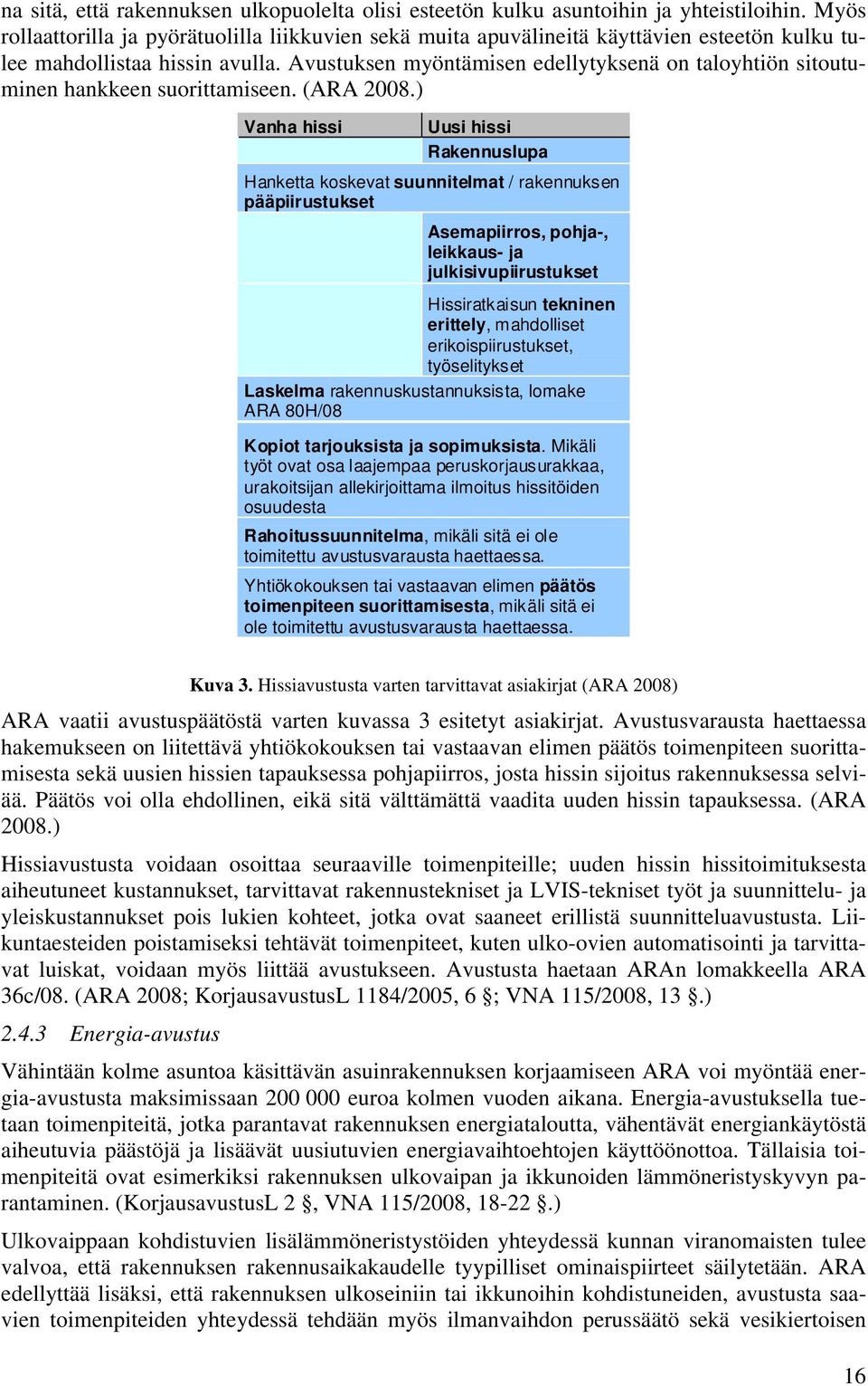 Avustuksen myöntämisen edellytyksenä on taloyhtiön sitoutuminen hankkeen suorittamiseen. (ARA 2008.