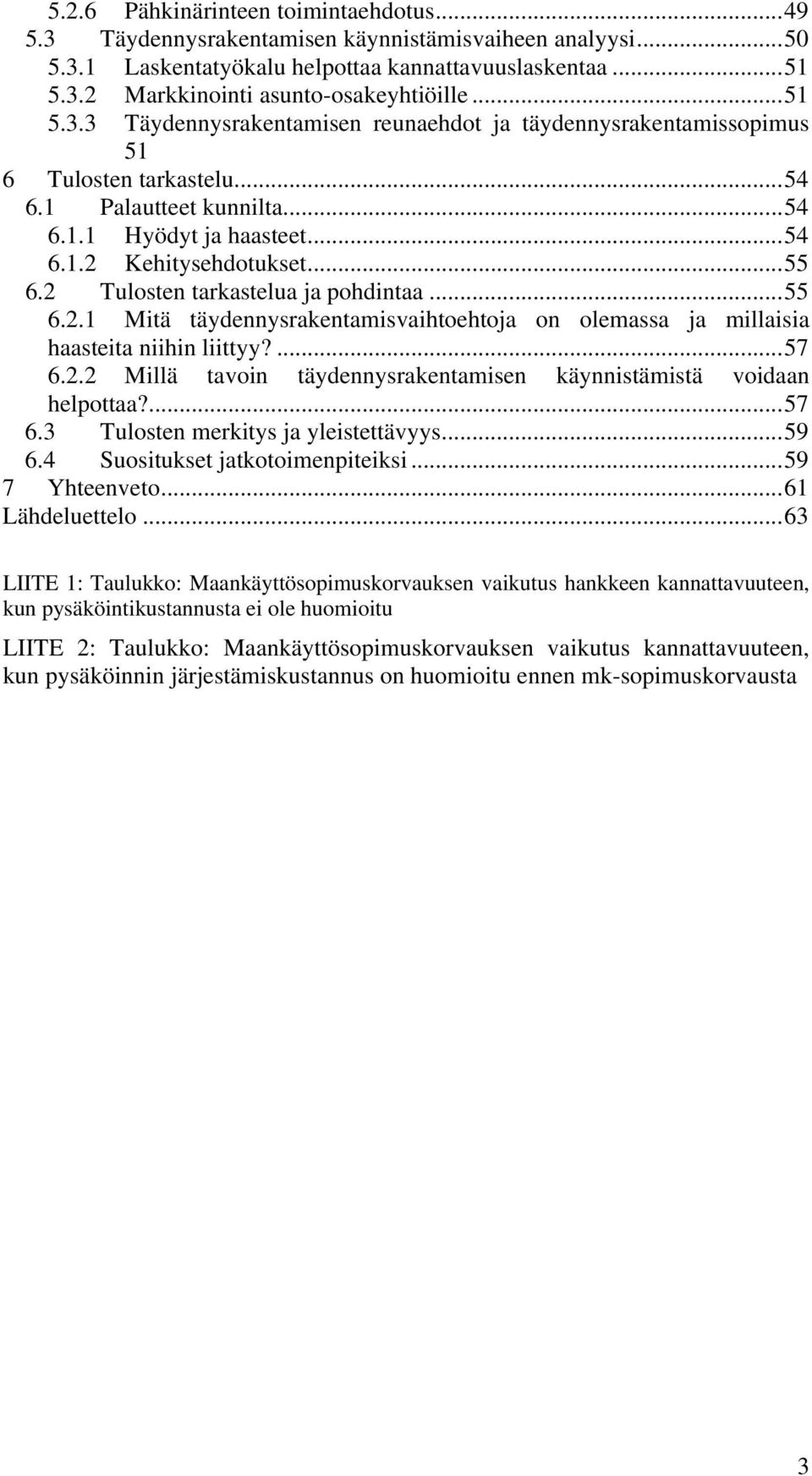 2 Tulosten tarkastelua ja pohdintaa...55 6.2.1 Mitä täydennysrakentamisvaihtoehtoja on olemassa ja millaisia haasteita niihin liittyy?...57 6.2.2 Millä tavoin täydennysrakentamisen käynnistämistä voidaan helpottaa?