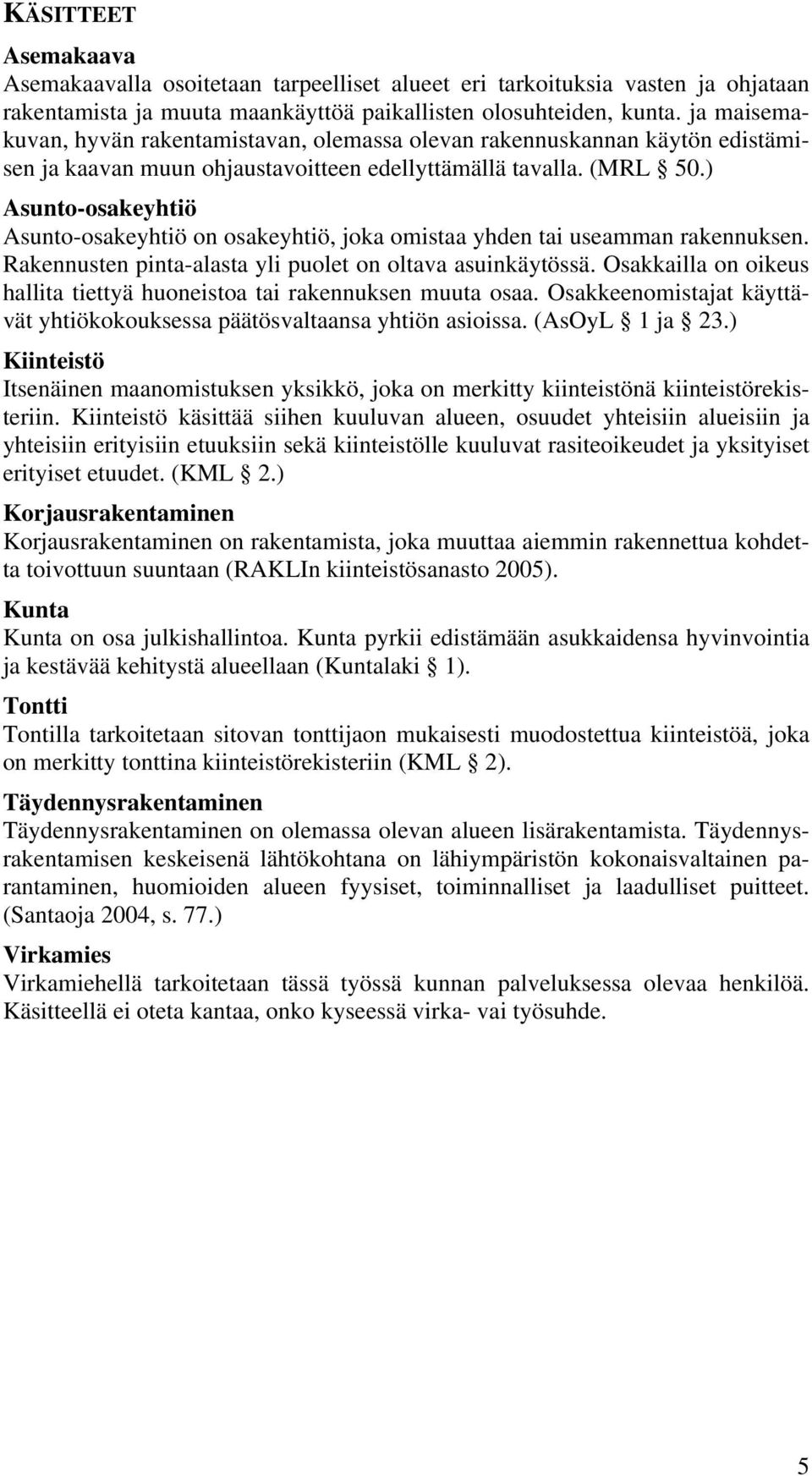 ) Asunto-osakeyhtiö Asunto-osakeyhtiö on osakeyhtiö, joka omistaa yhden tai useamman rakennuksen. Rakennusten pinta-alasta yli puolet on oltava asuinkäytössä.