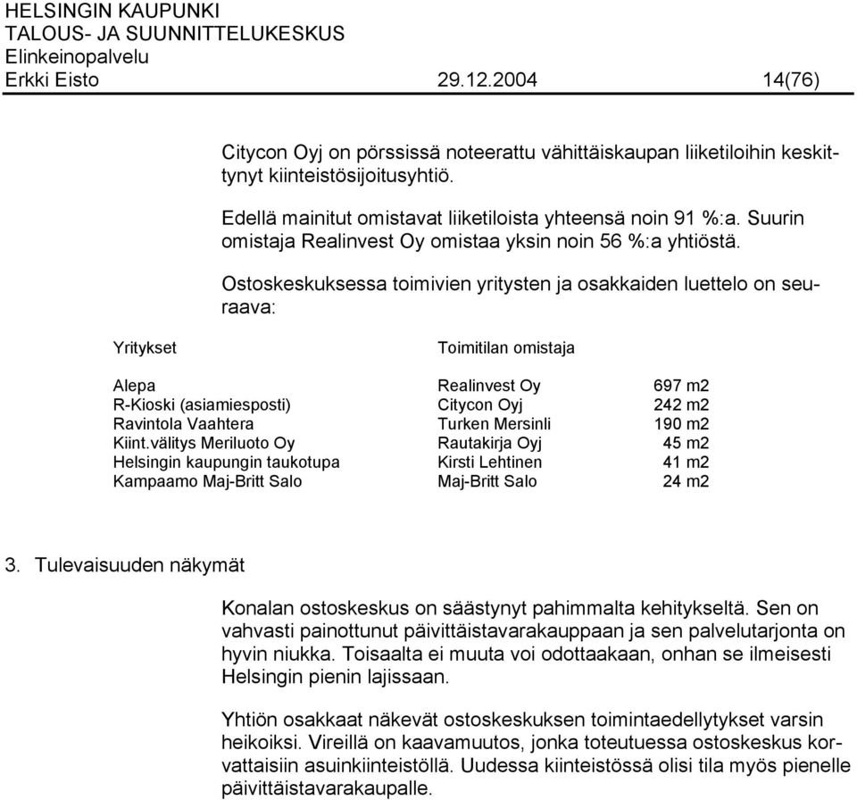 Ostoskeskuksessa toimivien yritysten ja osakkaiden luettelo on seuraava: Yritykset Toimitilan omistaja Alepa Realinvest Oy 697 m2 R-Kioski (asiamiesposti) Citycon Oyj 242 m2 Ravintola Vaahtera Turken