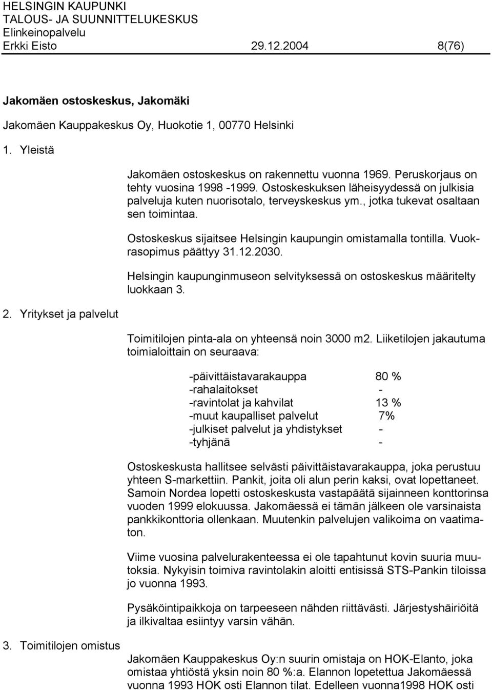 Ostoskeskus sijaitsee Helsingin kaupungin omistamalla tontilla. Vuokrasopimus päättyy 31.12.2030. Helsingin kaupunginmuseon selvityksessä on ostoskeskus määritelty luokkaan 3.