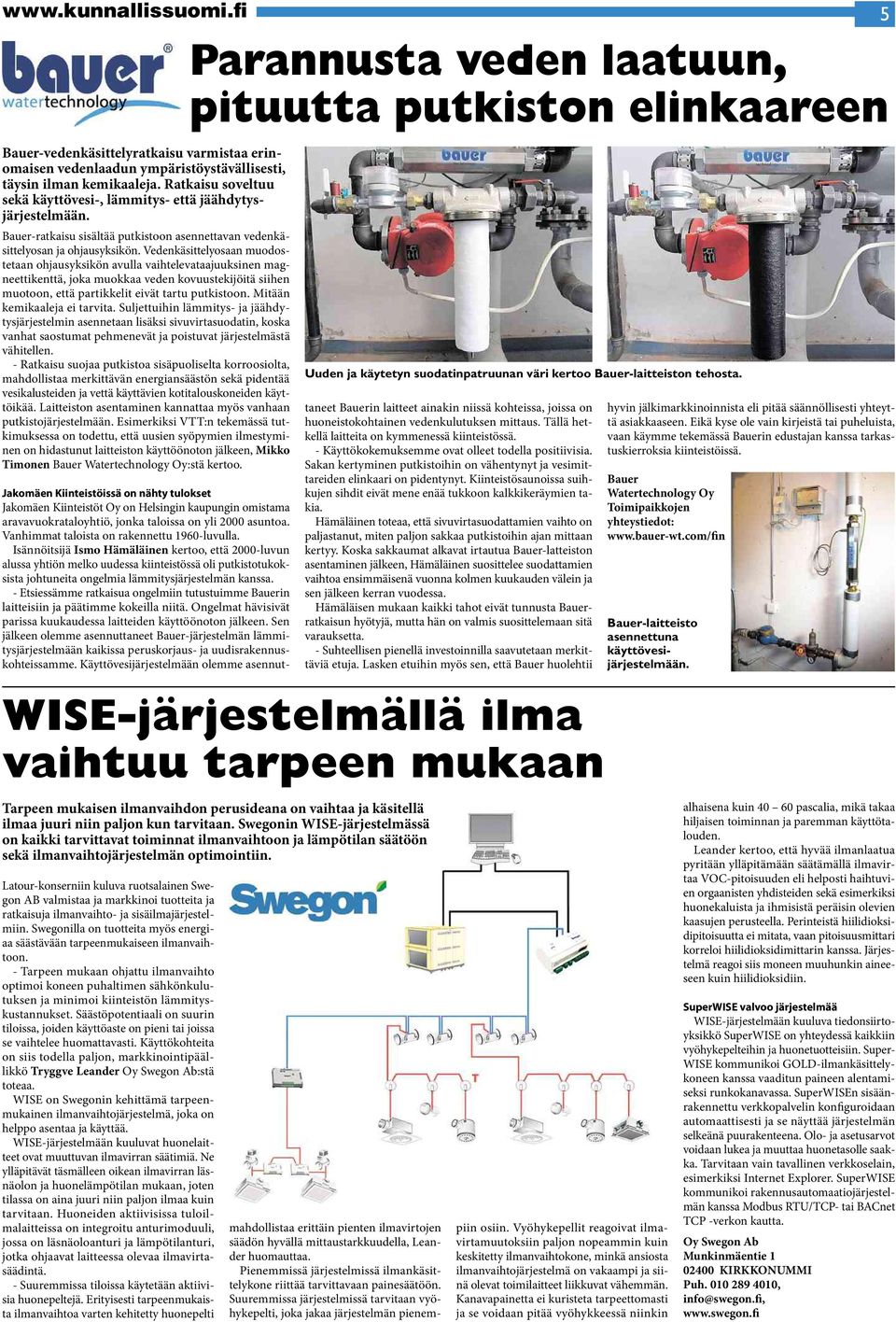 Vedenkäsittelyosaan muodostetaan ohjausyksikönavullavaihtelevataajuuksinen magneettikenttä, joka muokkaa veden kovuustekijöitäsiihen muotoon, että partikkelit eivät tartu putkistoon.